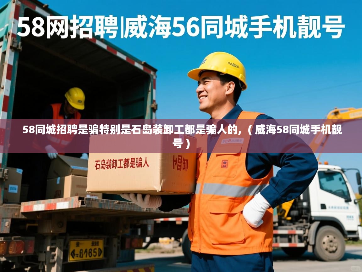  58同城招聘是骗特别是石岛装卸工都是骗人的,  ( 威海58同城手机靓号 )