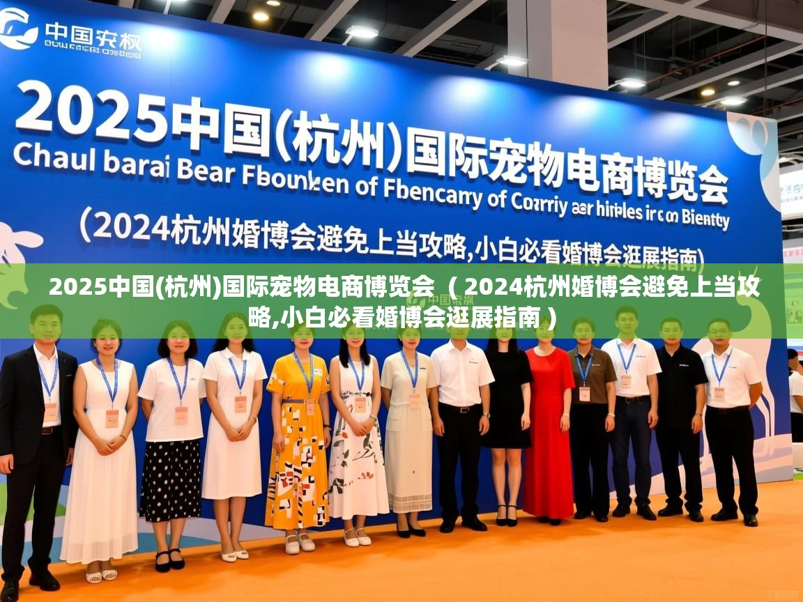  2025中国(杭州)国际宠物电商博览会  ( 2024杭州婚博会避免上当攻略,小白必看婚博会逛展指南 )