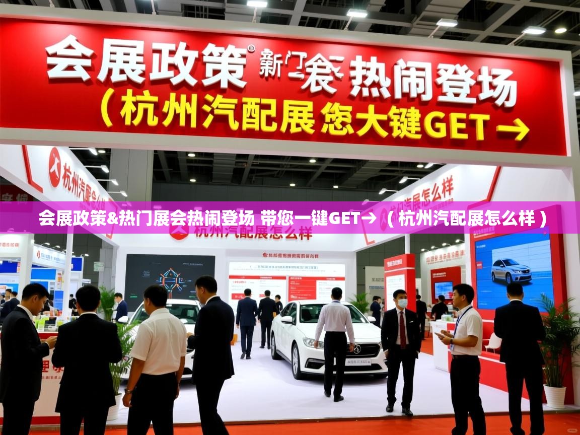  会展政策&热门展会热闹登场 带您一键GET→  ( 杭州汽配展怎么样 )