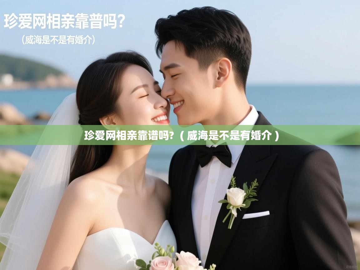 珍爱网相亲靠谱吗? ( 威海是不是有婚介 ) 珍爱网相亲靠谱吗? ( 威海是不是有婚介 )