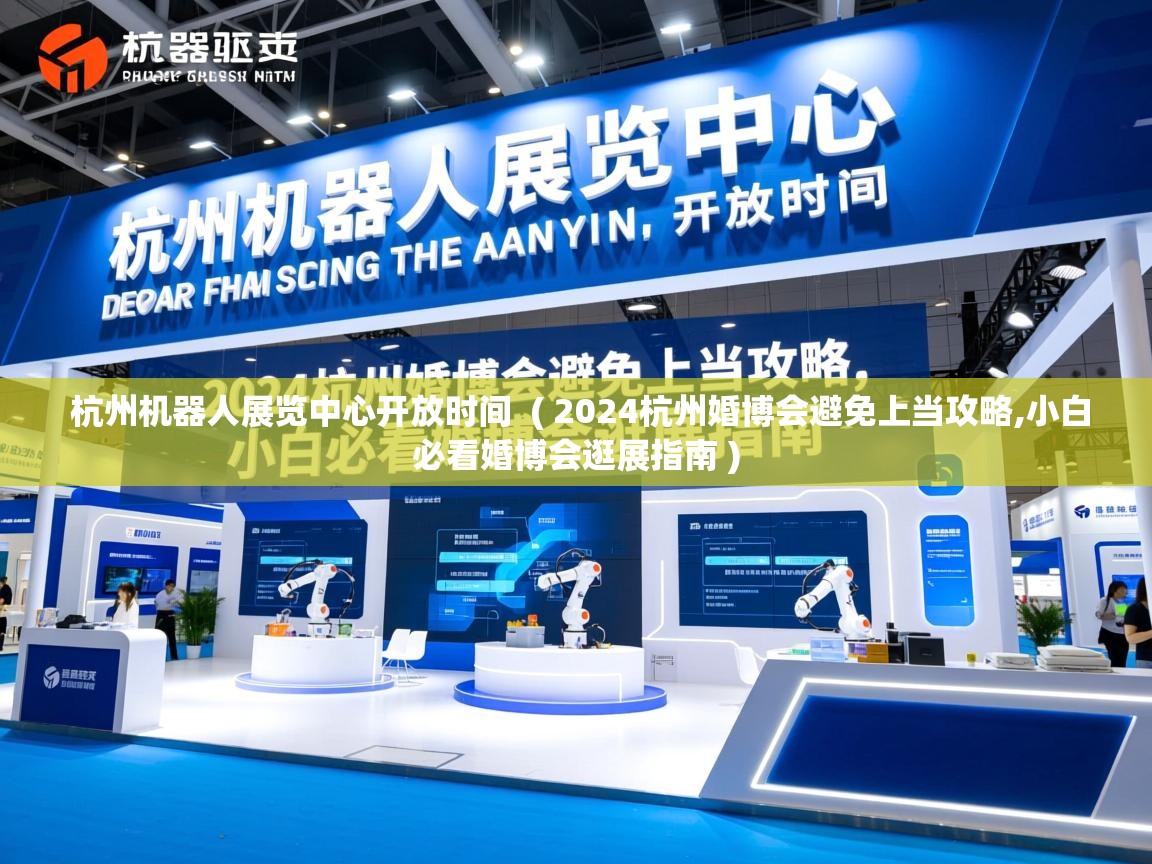  杭州机器人展览中心开放时间  ( 2024杭州婚博会避免上当攻略,小白必看婚博会逛展指南 )