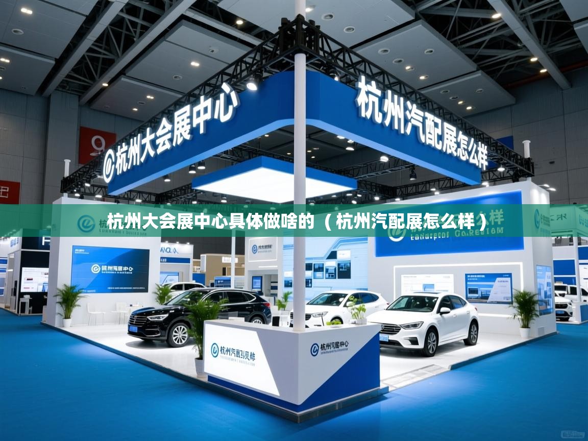  杭州大会展中心具体做啥的  ( 杭州汽配展怎么样 )