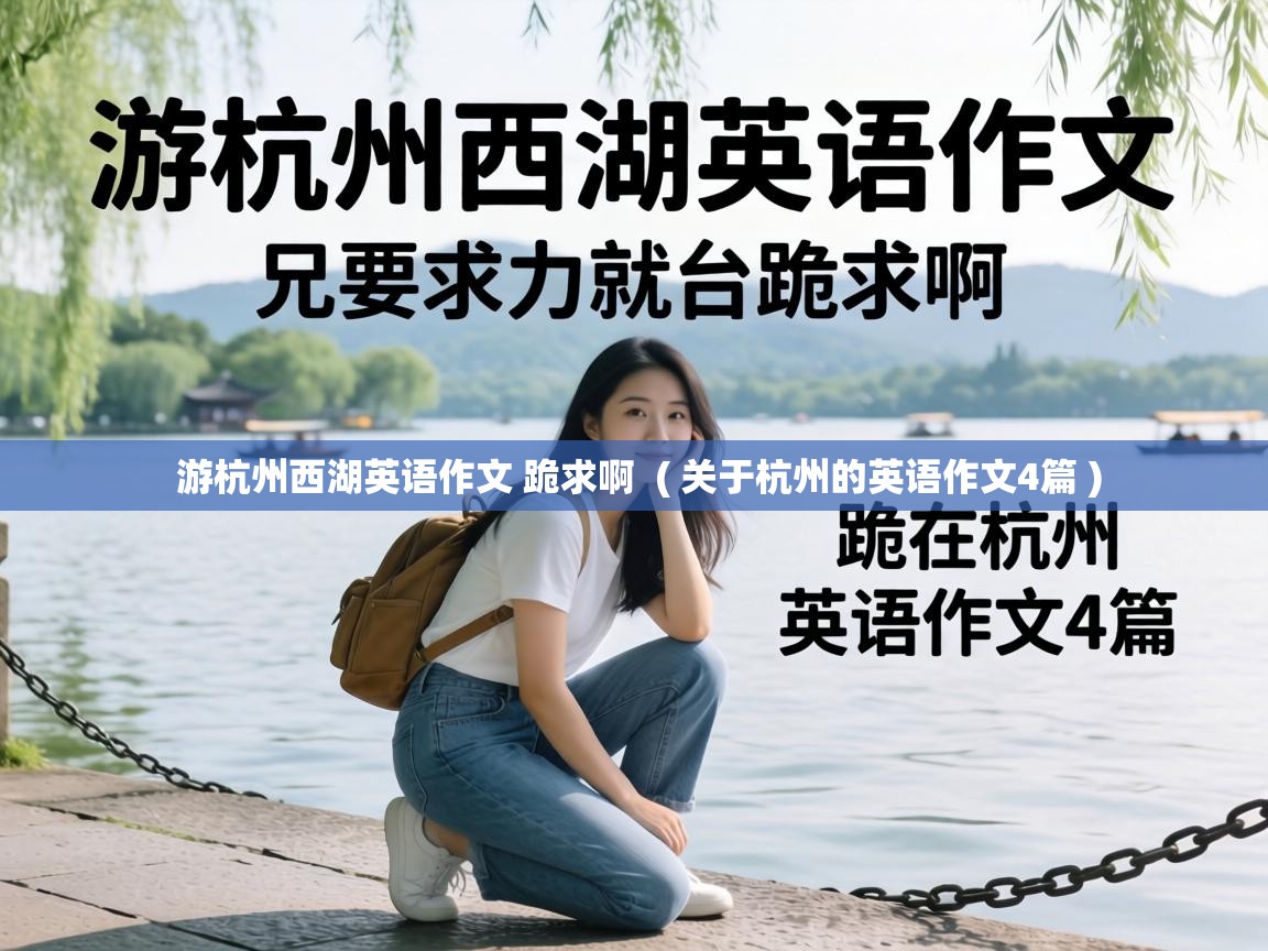 游杭州西湖英语作文 跪求啊 ( 关于杭州的英语作文4篇 ) 游杭州西湖英语作文 跪求啊 ( 关于杭州的英语作文4篇 )