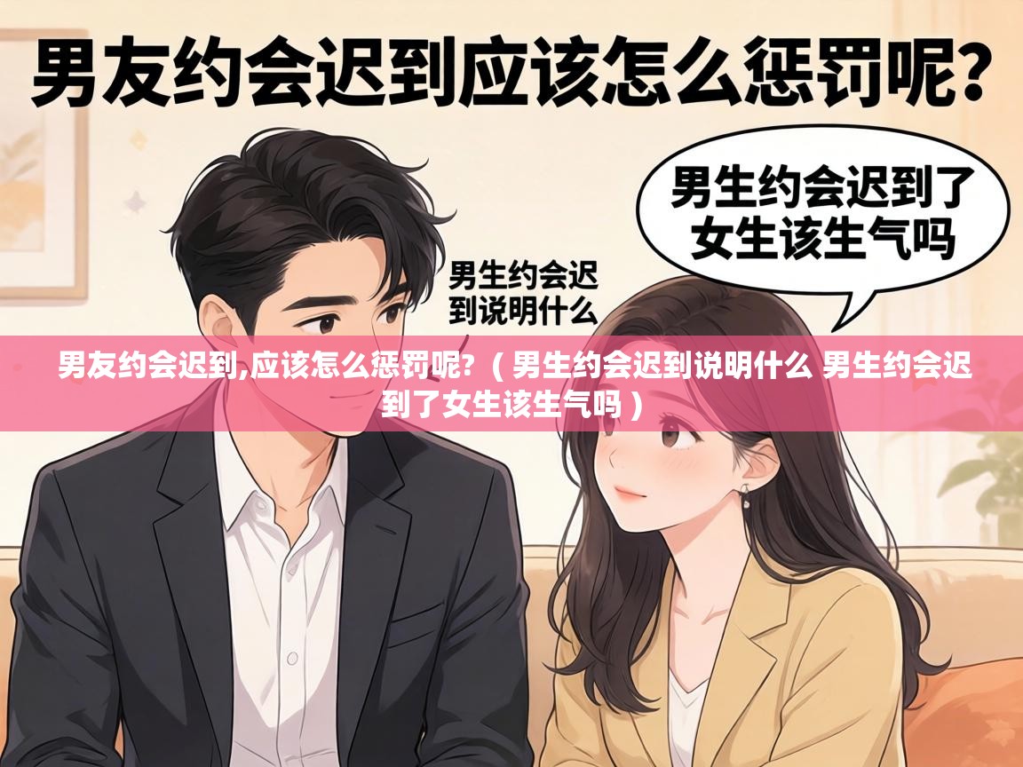  男友约会迟到,应该怎么惩罚呢?  ( 男生约会迟到说明什么 男生约会迟到了女生该生气吗 )