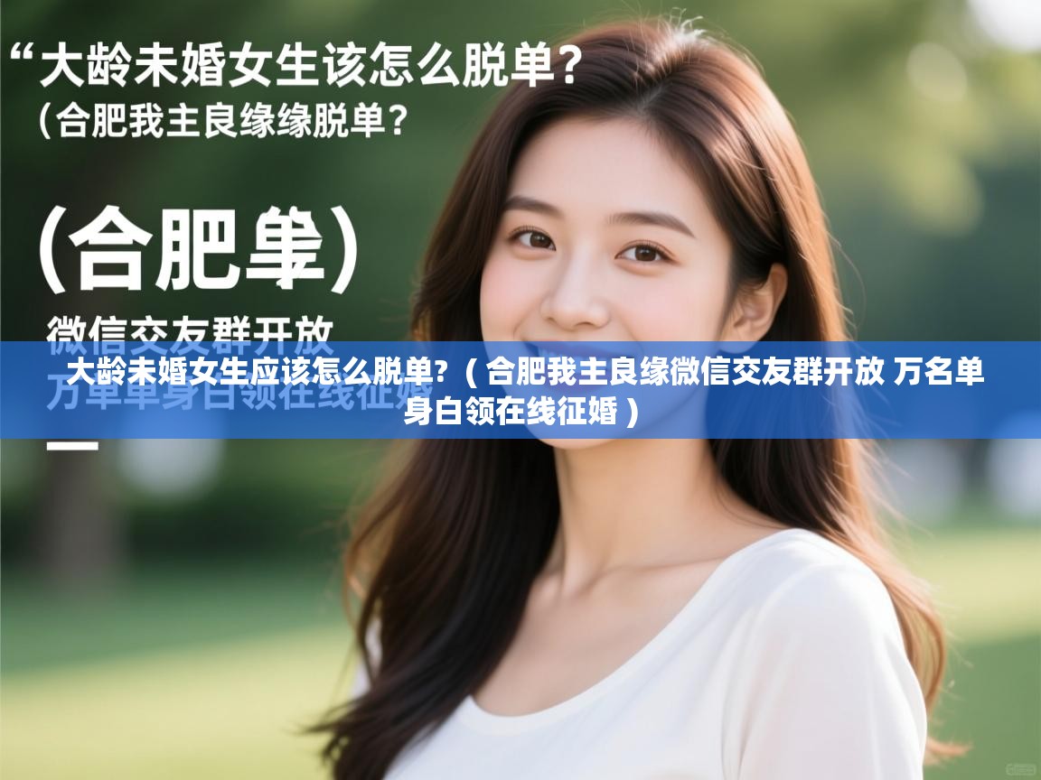  大龄未婚女生应该怎么脱单?  ( 合肥我主良缘微信交友群开放 万名单身白领在线征婚 )