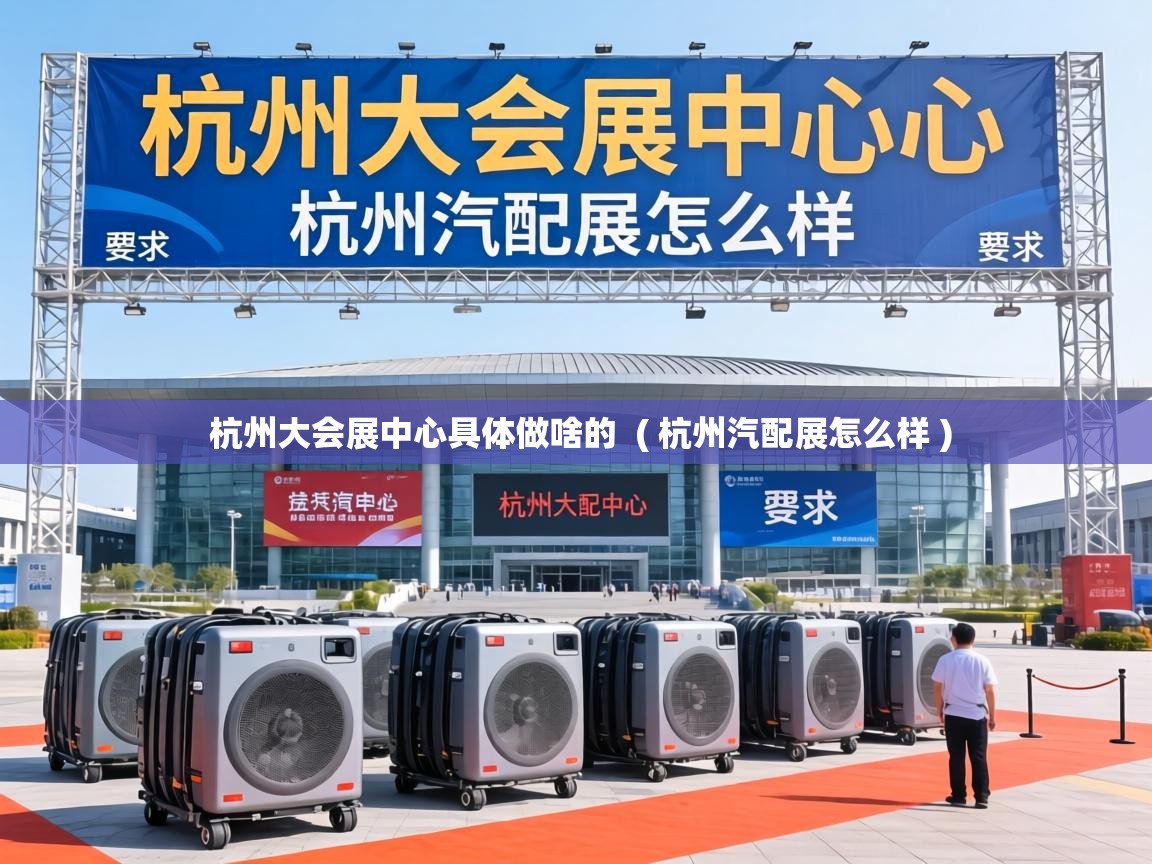  杭州大会展中心具体做啥的  ( 杭州汽配展怎么样 )
