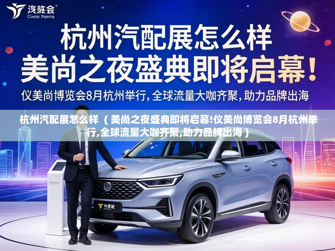 杭州汽配展怎么样 ( 美尚之夜盛典即将启幕!仪美尚博览会8月杭州举行,全球流量大咖齐聚,助力品牌出海 ) 杭州汽配展怎么样 ( 美尚之夜盛典即将启幕!仪美尚博览会8月杭州举行,全球流量大咖齐聚,助力品牌出海 )