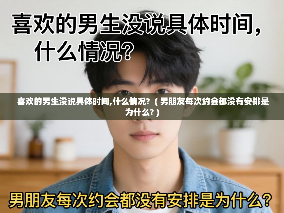  喜欢的男生没说具体时间,什么情况?  ( 男朋友每次约会都没有安排是为什么? )