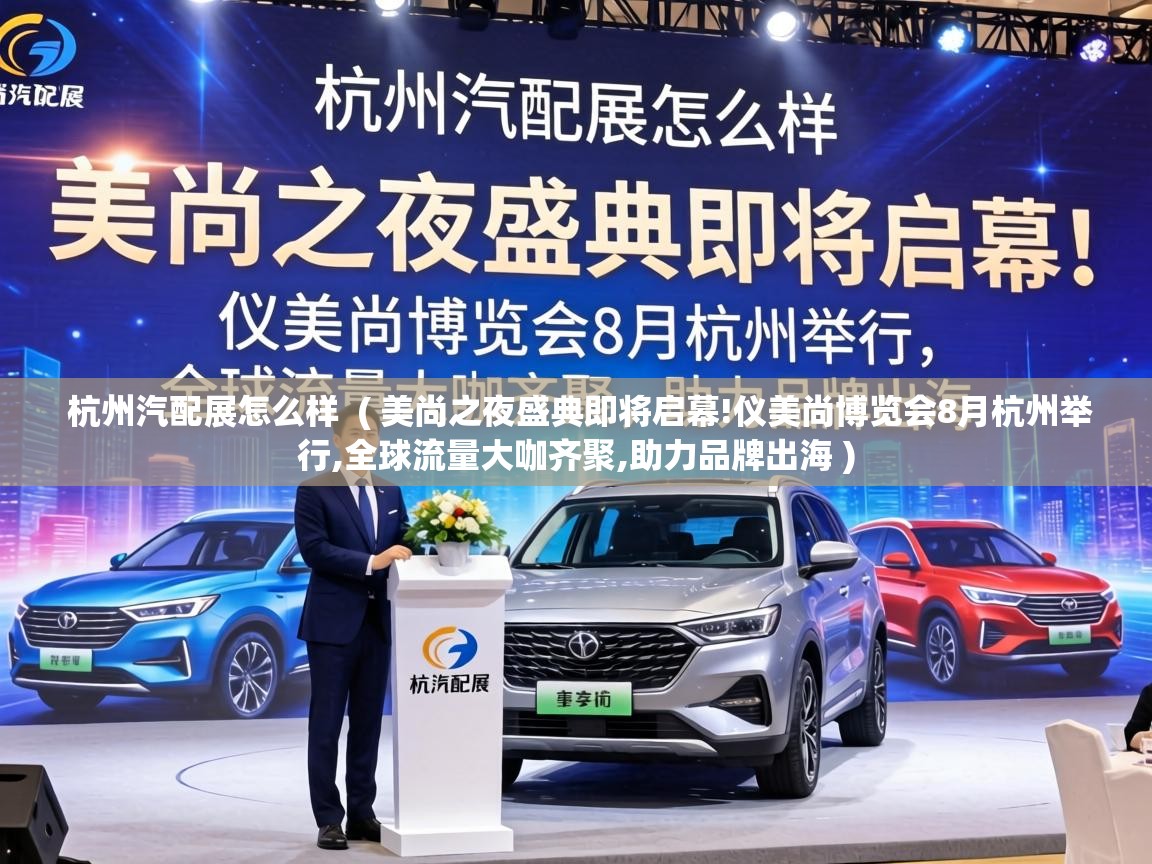  杭州汽配展怎么样  ( 美尚之夜盛典即将启幕!仪美尚博览会8月杭州举行,全球流量大咖齐聚,助力品牌出海 )