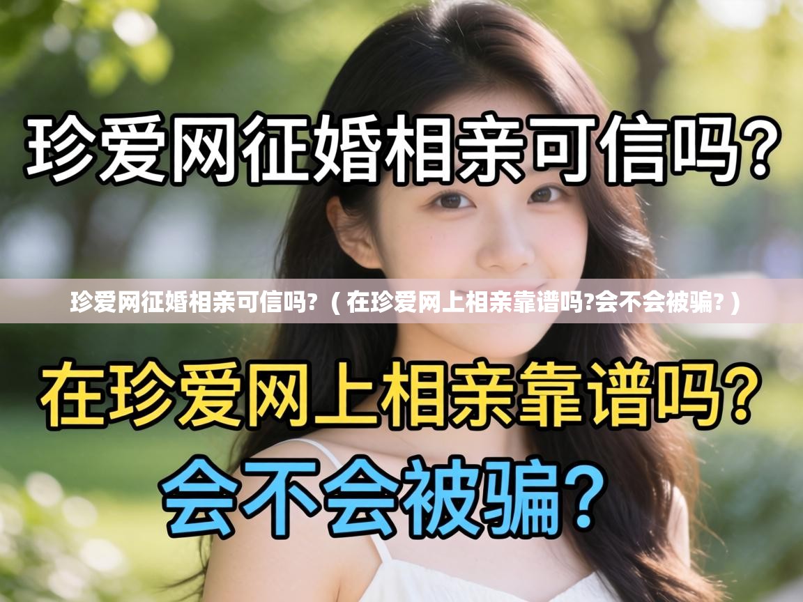  珍爱网征婚相亲可信吗?  ( 在珍爱网上相亲靠谱吗?会不会被骗? )