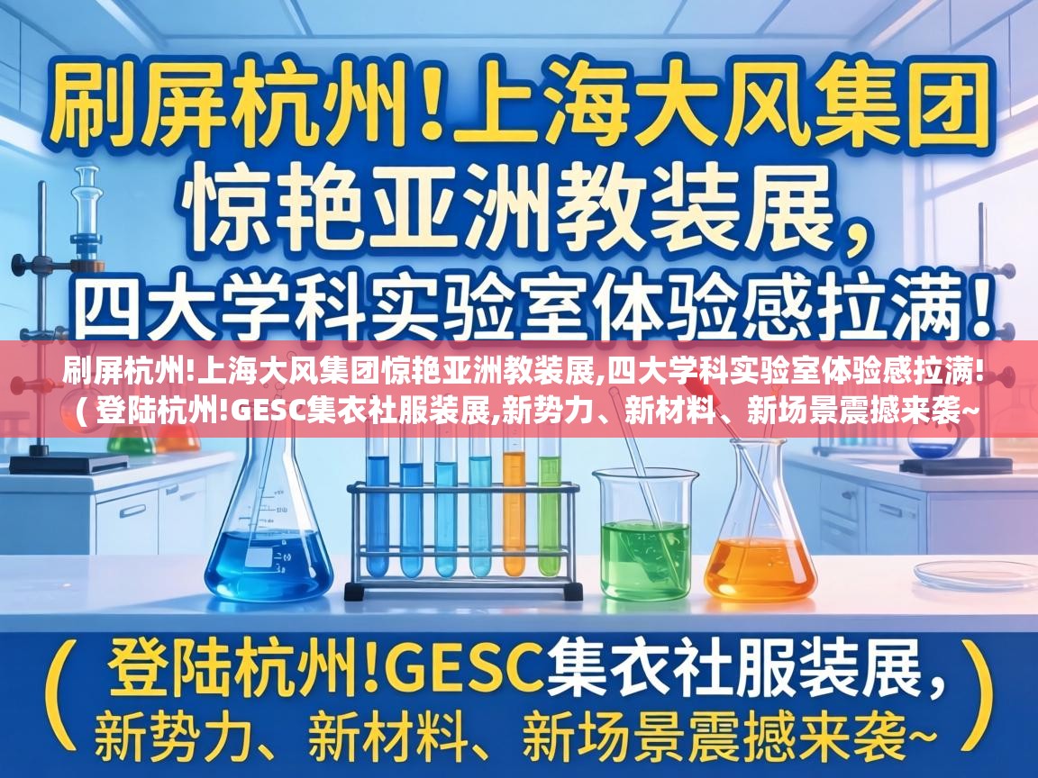  刷屏杭州!上海大风集团惊艳亚洲教装展,四大学科实验室体验感拉满!  ( 登陆杭州!GESC集衣社服装展,新势力、新材料、新场景震撼来袭~ )