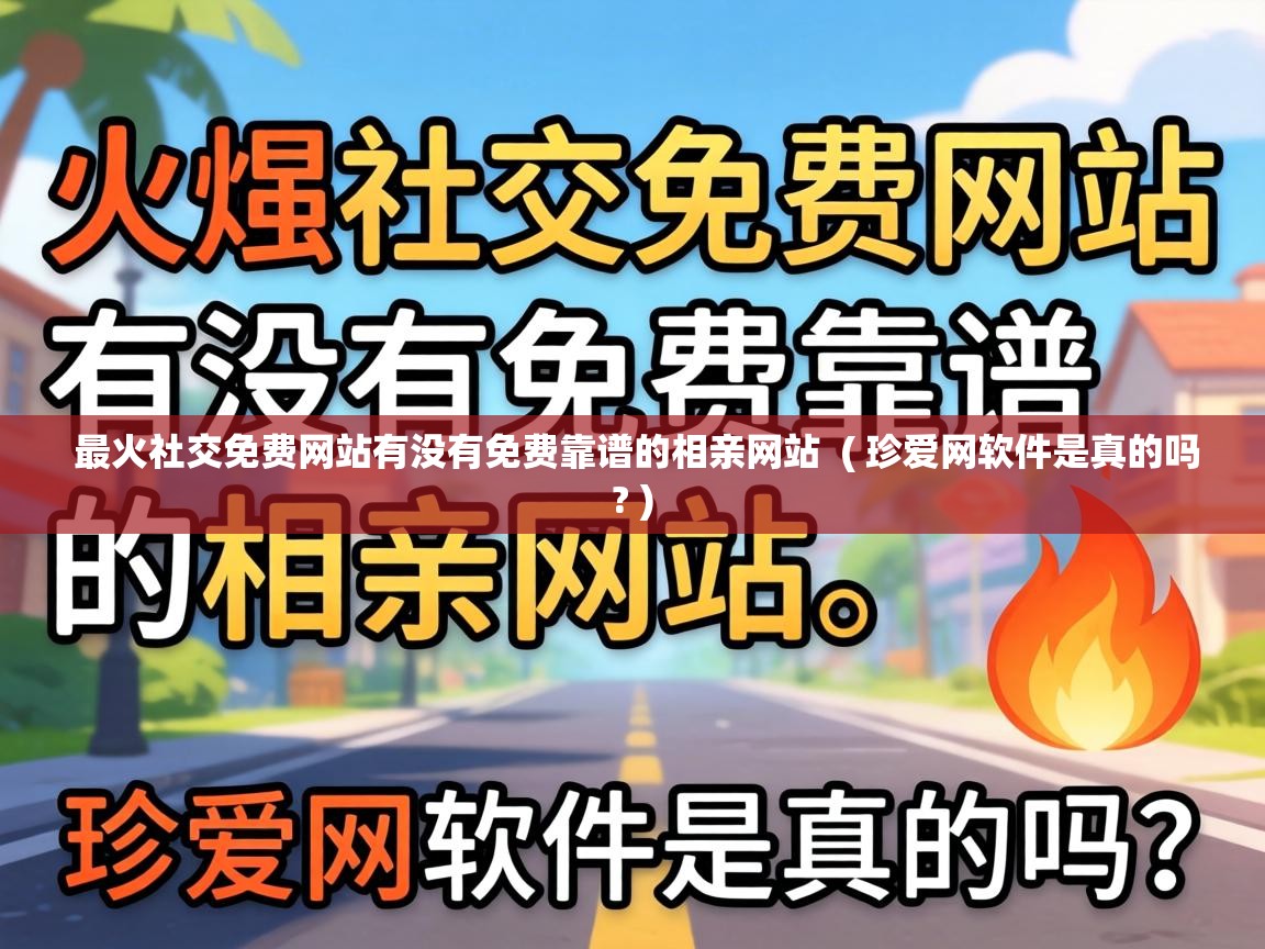  最火社交免费网站有没有免费靠谱的相亲网站  ( 珍爱网软件是真的吗? )