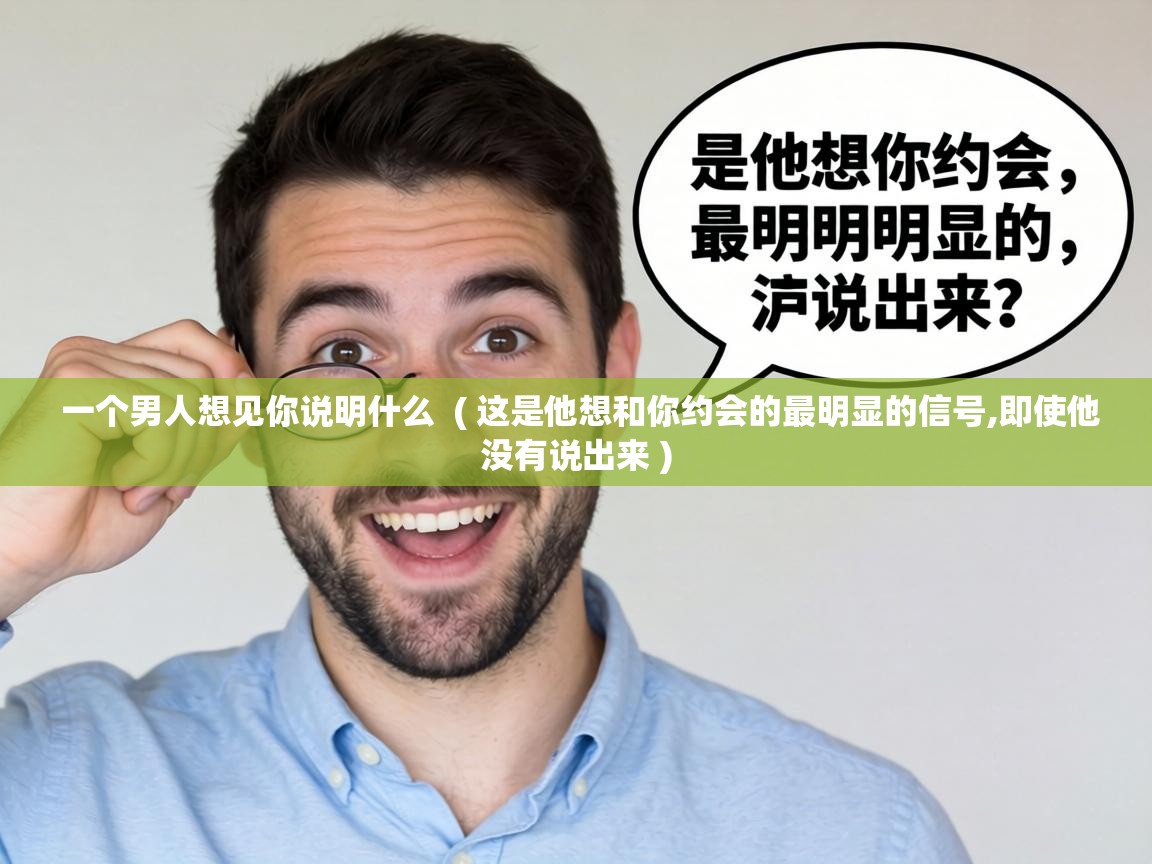  一个男人想见你说明什么  ( 这是他想和你约会的最明显的信号,即使他没有说出来 )