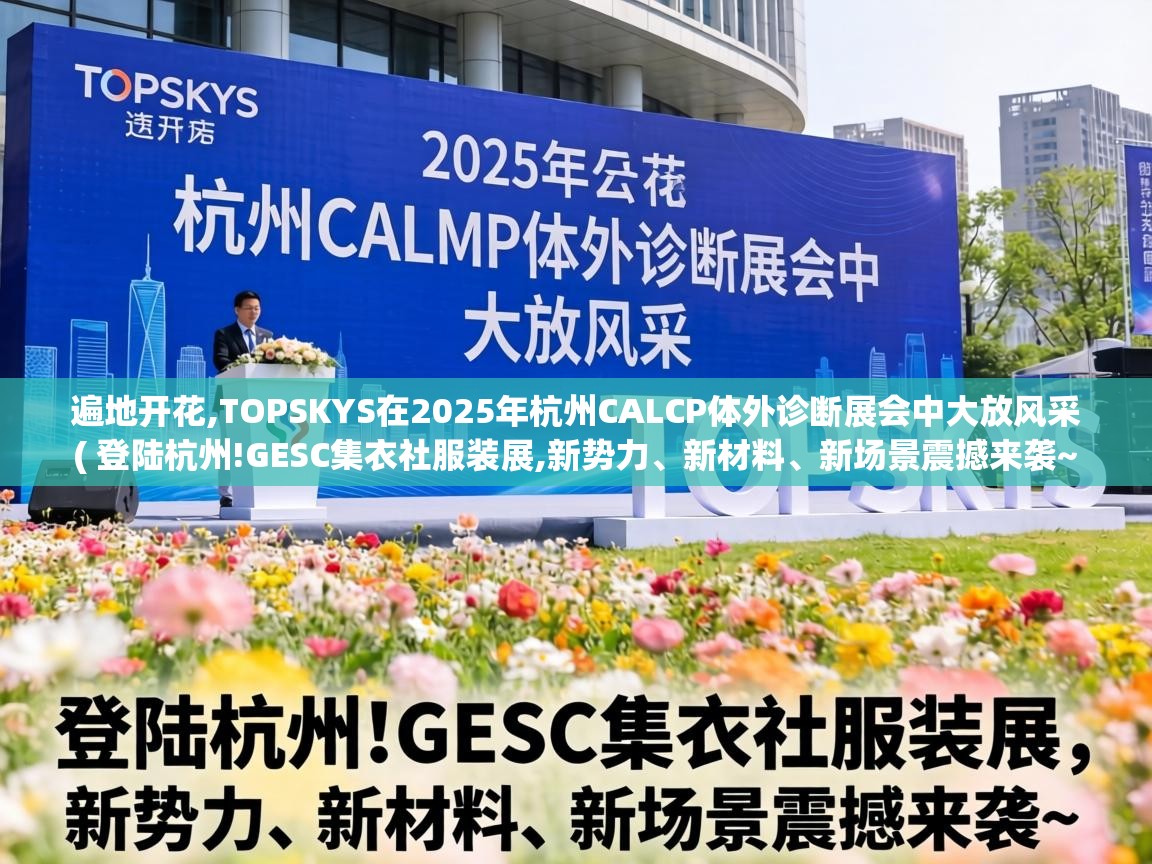  遍地开花,TOPSKYS在2025年杭州CALCP体外诊断展会中大放风采  ( 登陆杭州!GESC集衣社服装展,新势力、新材料、新场景震撼来袭~ )