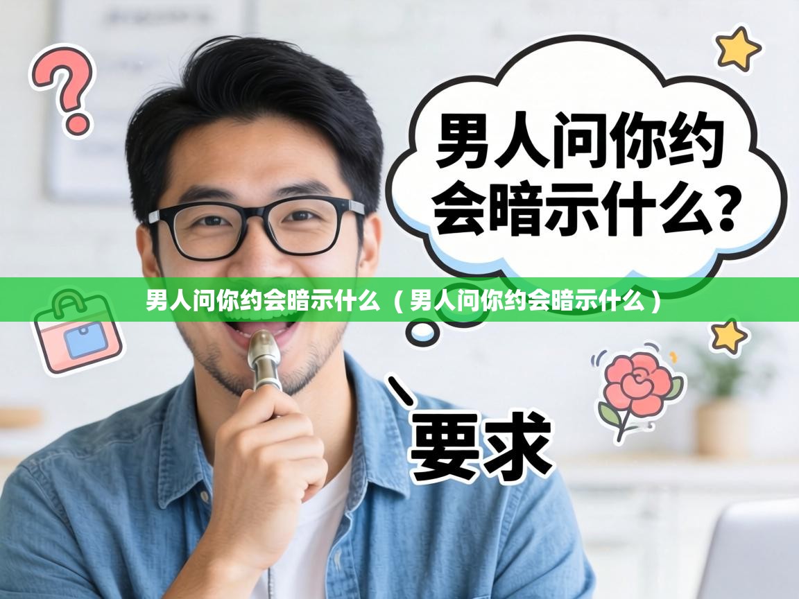  男人问你约会暗示什么  ( 男人问你约会暗示什么 )