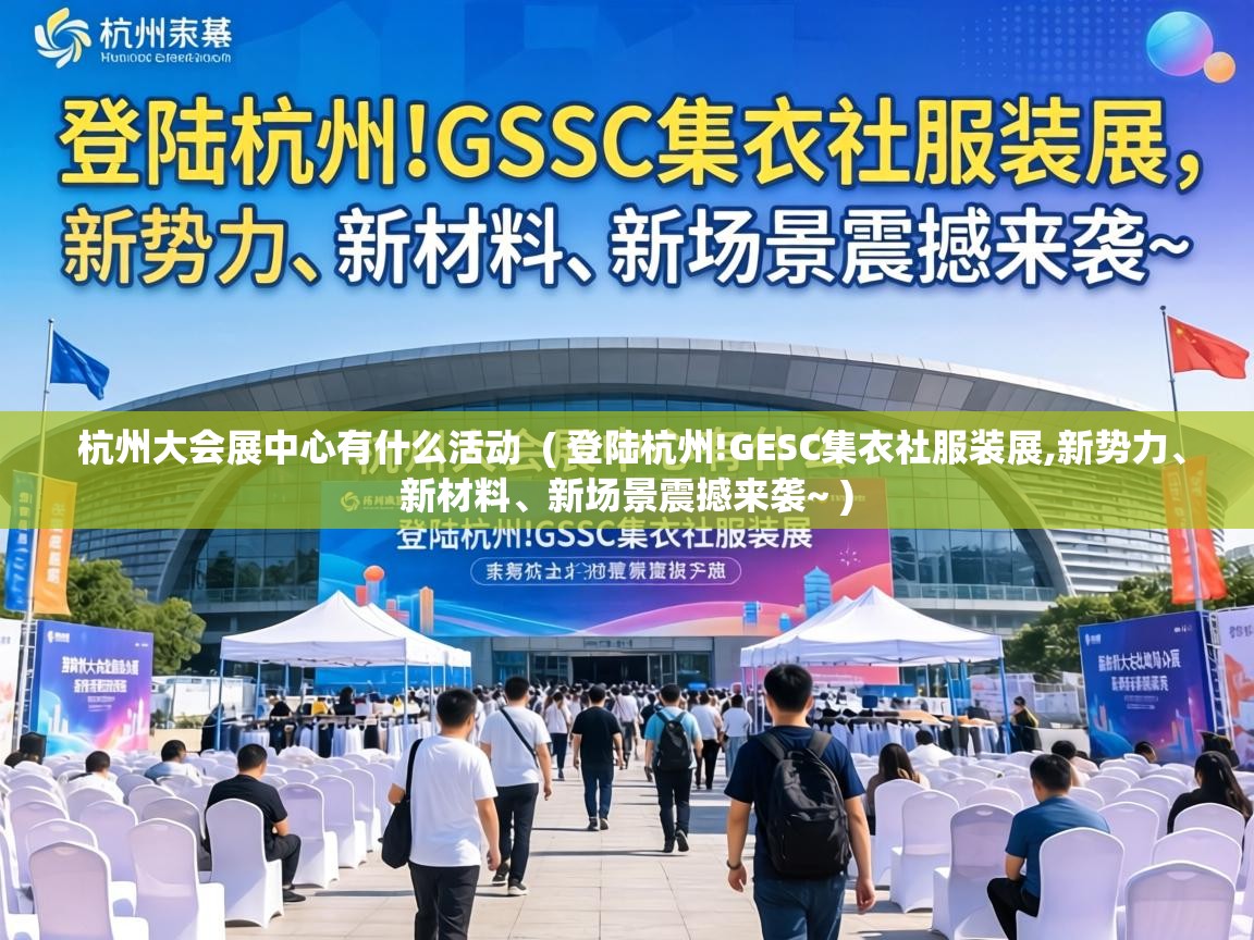 杭州大会展中心有什么活动 ( 登陆杭州!GESC集衣社服装展,新势力、新材料、新场景震撼来袭~ ) 杭州大会展中心有什么活动 ( 登陆杭州!GESC集衣社服装展,新势力、新材料、新场景震撼来袭~ )