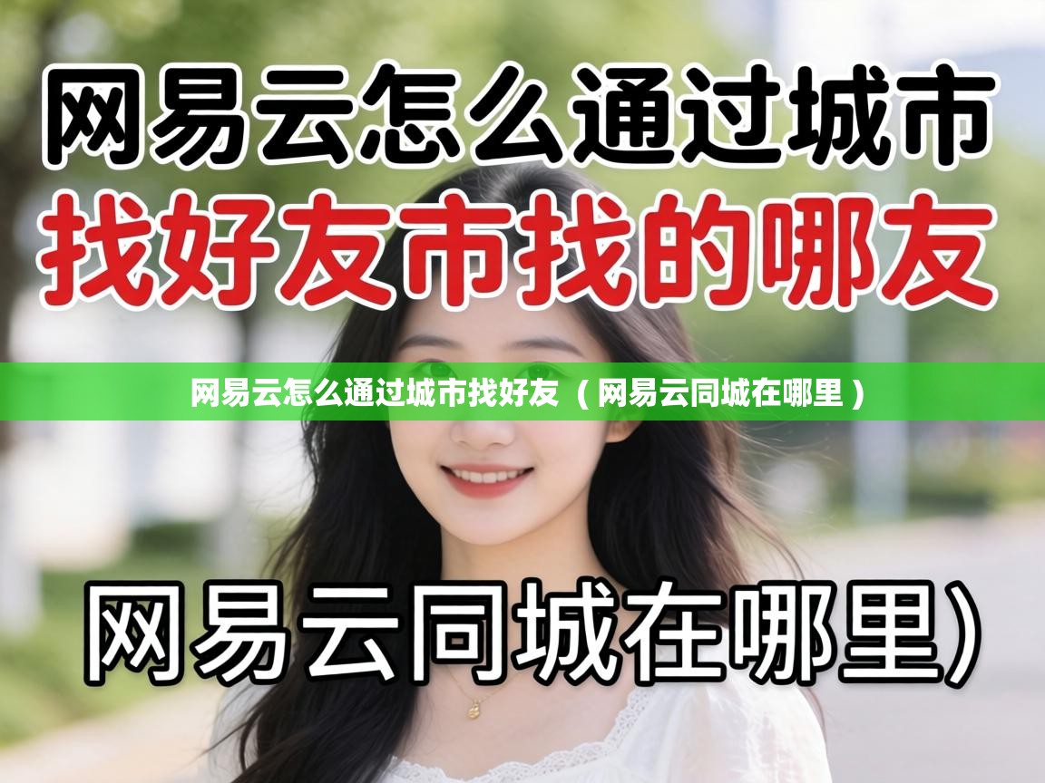 网易云怎么通过城市找好友 ( 网易云同城在哪里 ) 网易云怎么通过城市找好友 ( 网易云同城在哪里 )