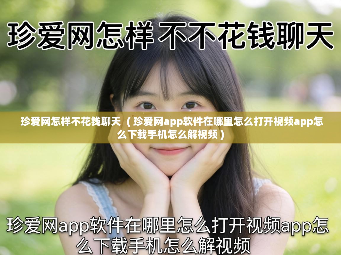  珍爱网怎样不花钱聊天  ( 珍爱网app软件在哪里怎么打开视频app怎么下载手机怎么解视频 )