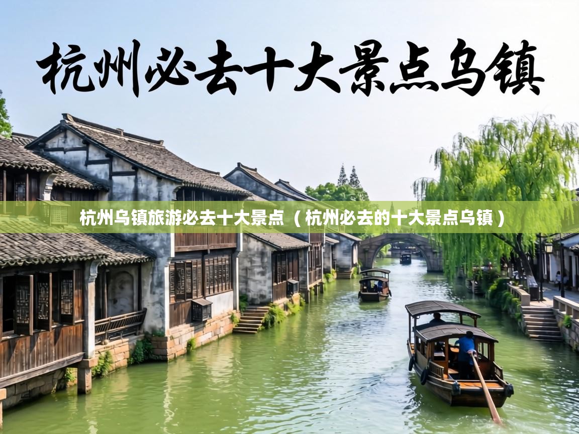 杭州乌镇旅游必去十大景点 ( 杭州必去的十大景点乌镇 ) 杭州乌镇旅游必去十大景点 ( 杭州必去的十大景点乌镇 )