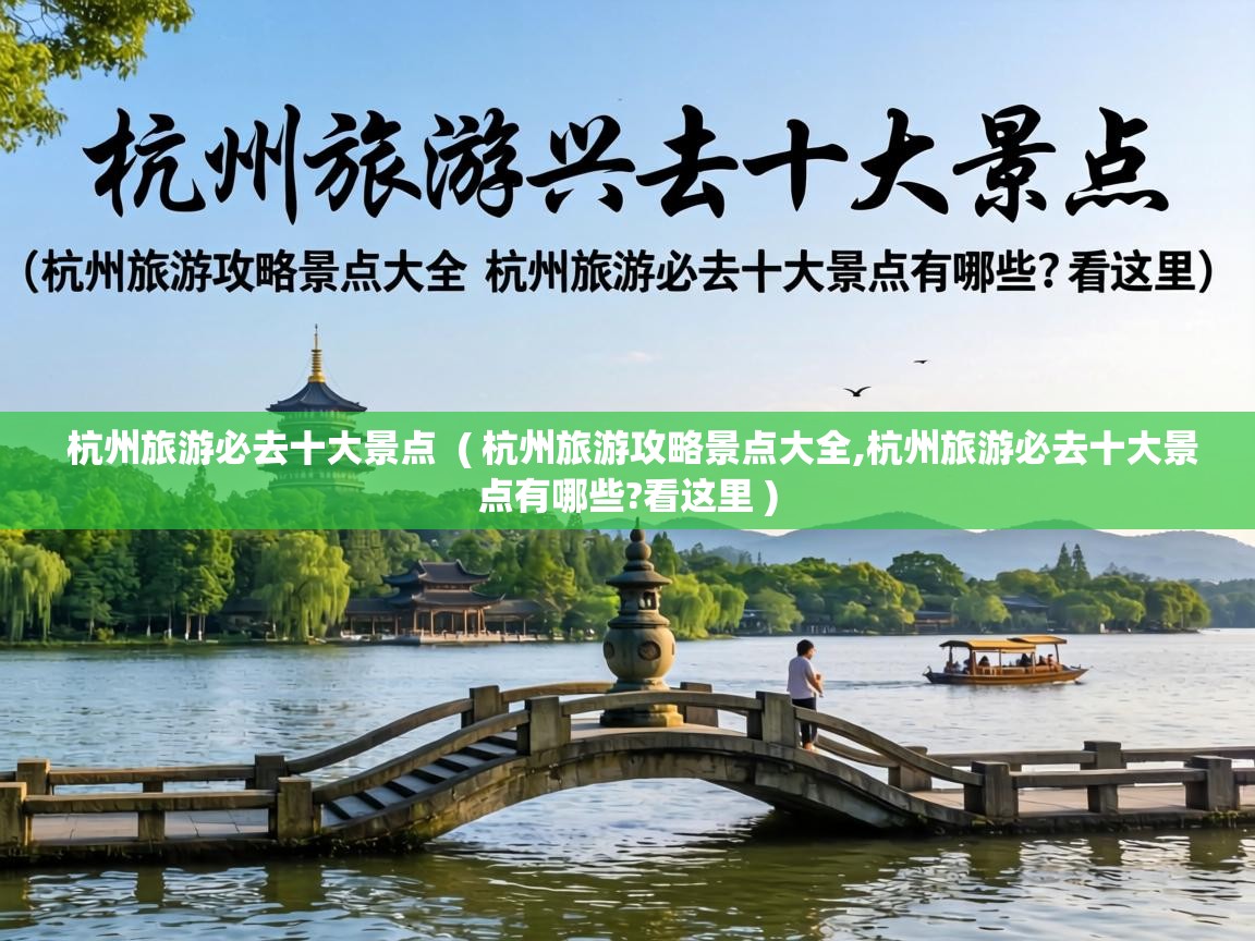  杭州旅游必去十大景点  ( 杭州旅游攻略景点大全,杭州旅游必去十大景点有哪些?看这里 )