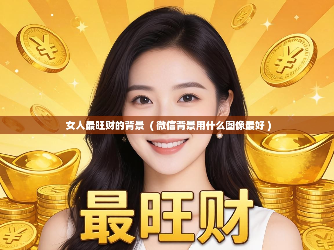  女人最旺财的背景  ( 微信背景用什么图像最好 )