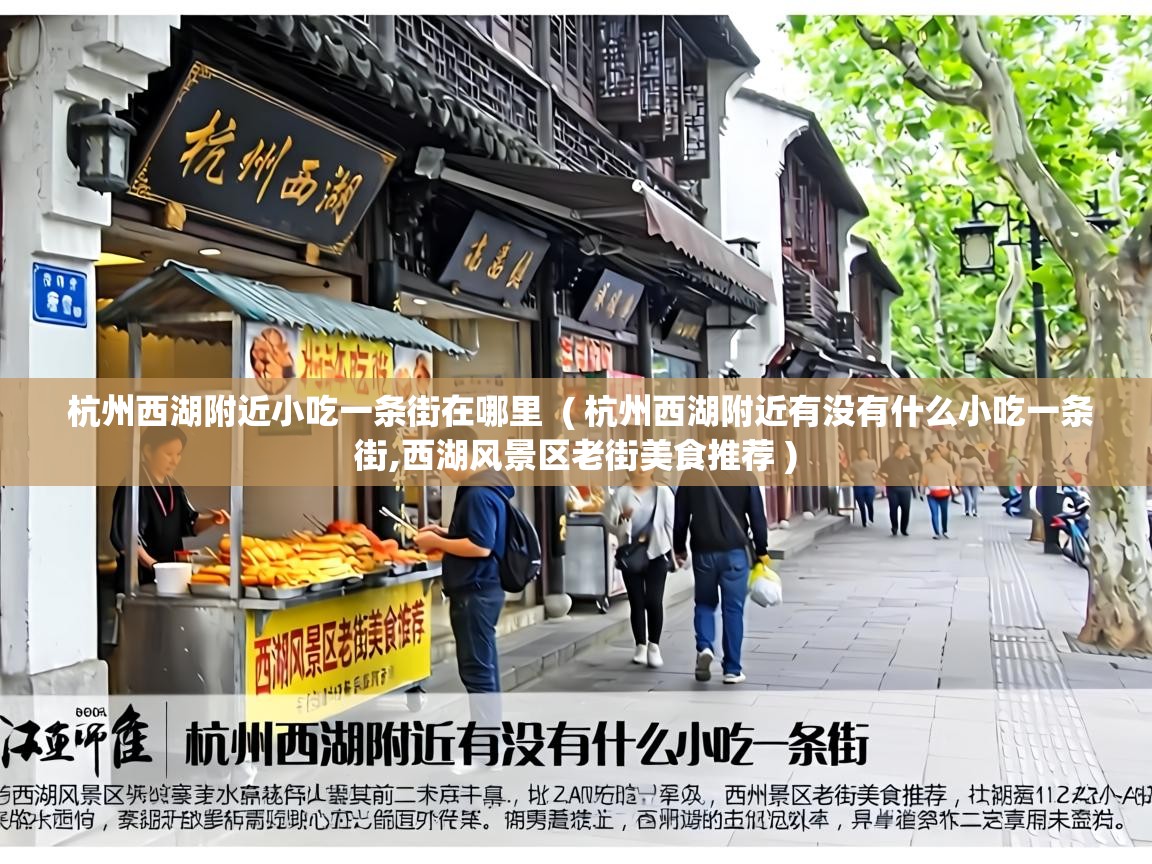  杭州西湖附近小吃一条街在哪里  ( 杭州西湖附近有没有什么小吃一条街,西湖风景区老街美食推荐 )