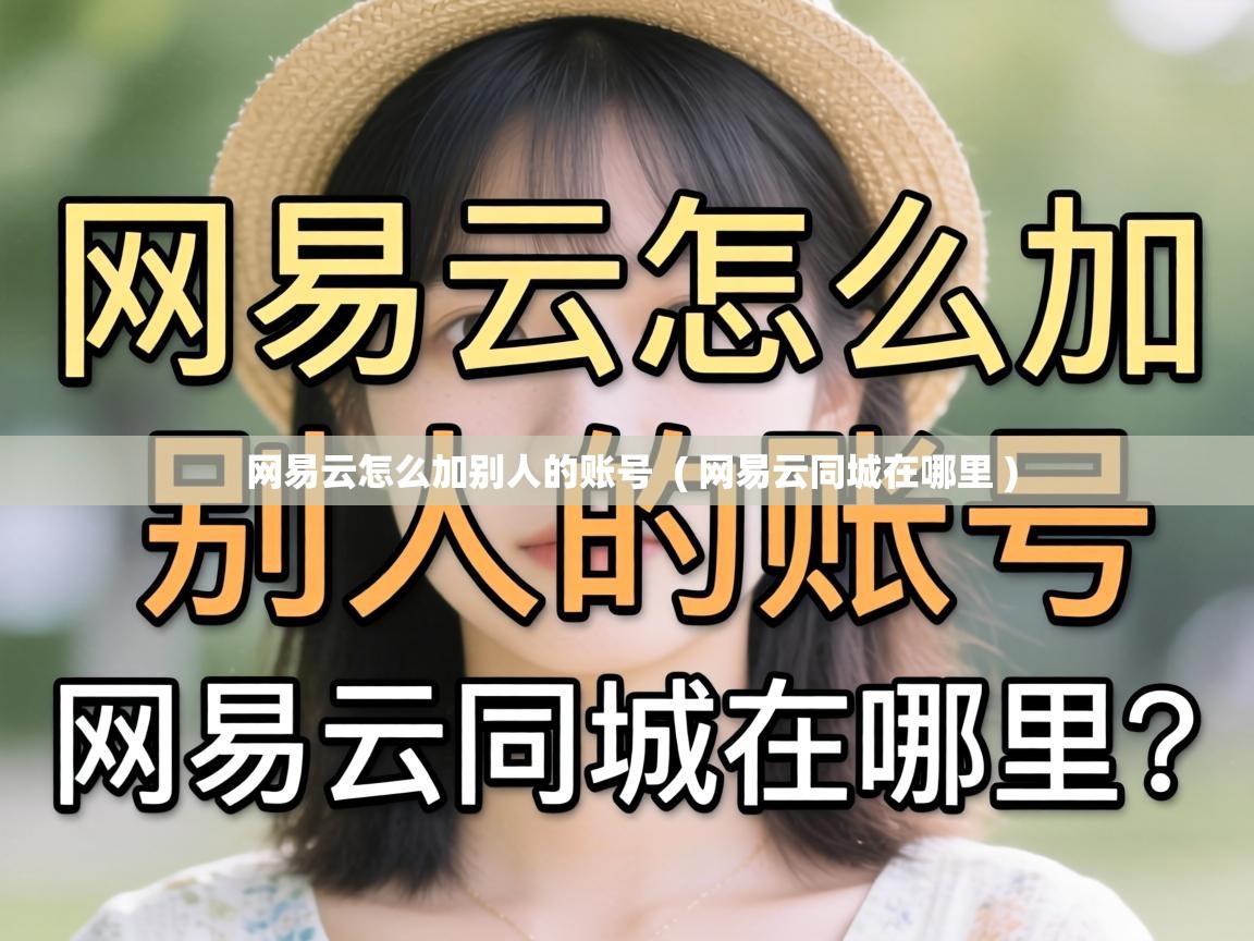 网易云怎么加别人的账号 ( 网易云同城在哪里 ) 网易云怎么加别人的账号 ( 网易云同城在哪里 )