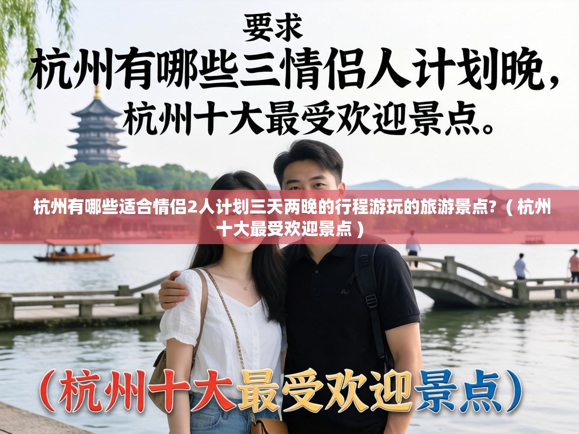  杭州有哪些适合情侣2人计划三天两晚的行程游玩的旅游景点?  ( 杭州十大最受欢迎景点 )
