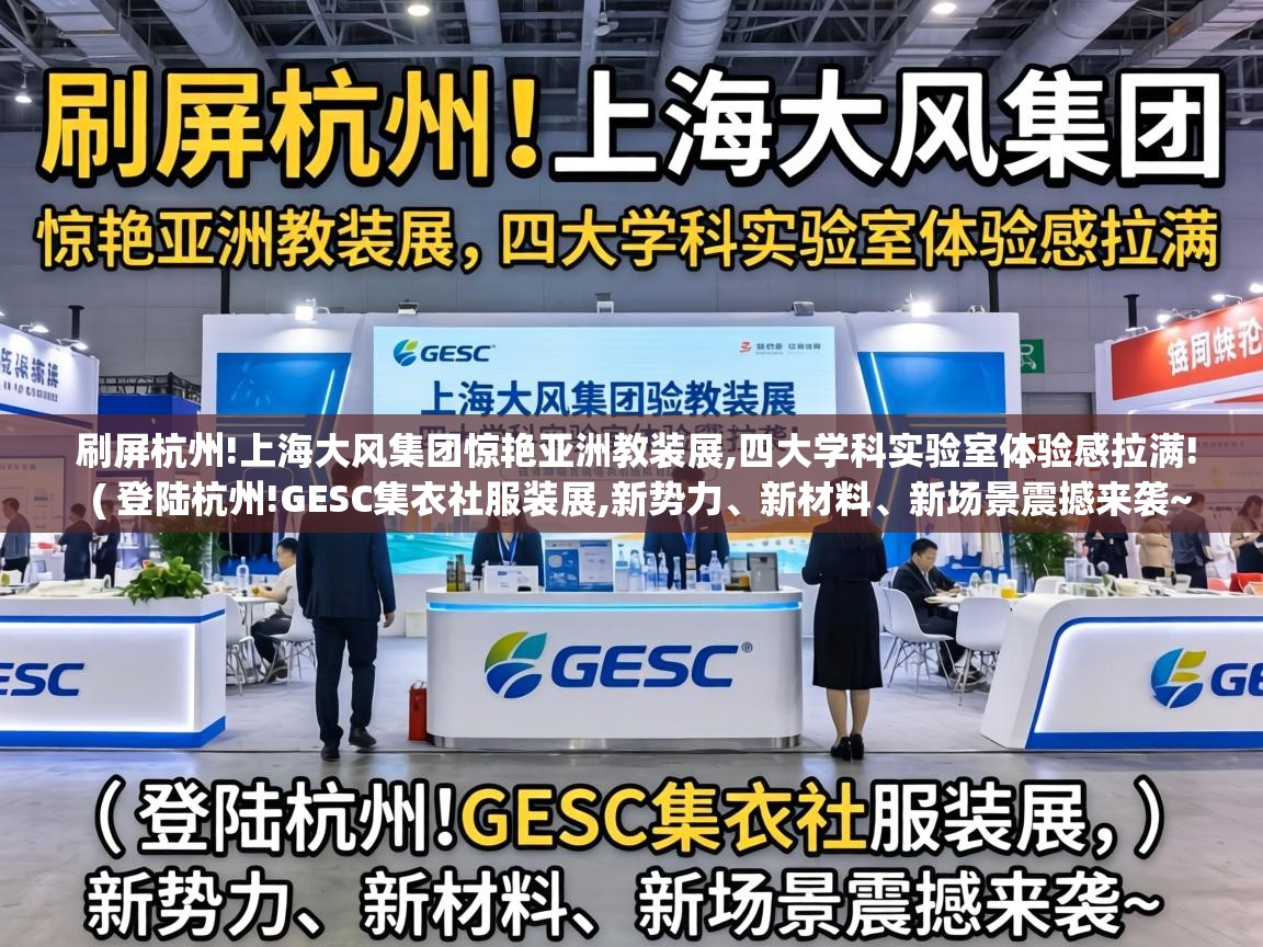  刷屏杭州!上海大风集团惊艳亚洲教装展,四大学科实验室体验感拉满!  ( 登陆杭州!GESC集衣社服装展,新势力、新材料、新场景震撼来袭~ )