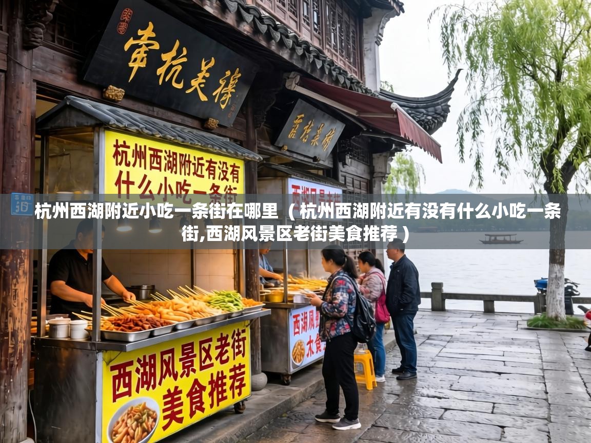  杭州西湖附近小吃一条街在哪里  ( 杭州西湖附近有没有什么小吃一条街,西湖风景区老街美食推荐 )