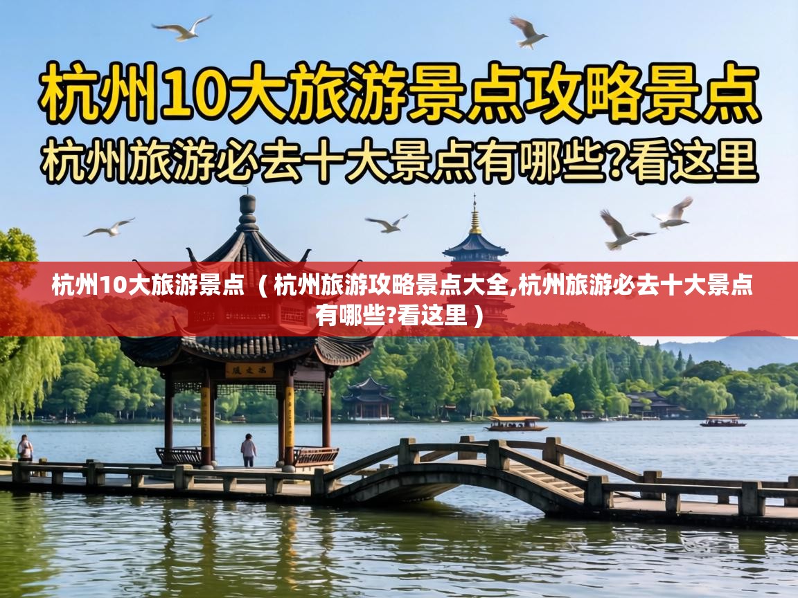 杭州10大旅游景点 ( 杭州旅游攻略景点大全,杭州旅游必去十大景点有哪些?看这里 ) 杭州10大旅游景点 ( 杭州旅游攻略景点大全,杭州旅游必去十大景点有哪些?看这里 )