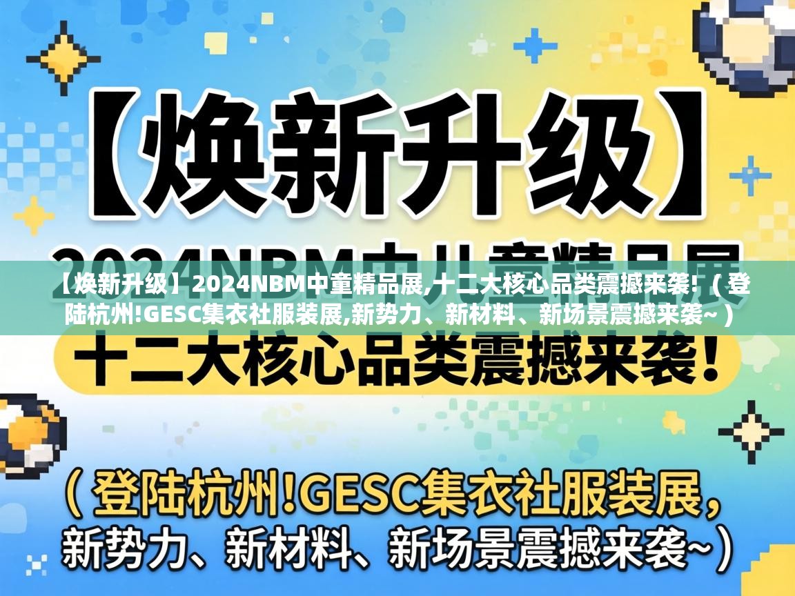  【焕新升级】2024NBM中童精品展,十二大核心品类震撼来袭!  ( 登陆杭州!GESC集衣社服装展,新势力、新材料、新场景震撼来袭~ )