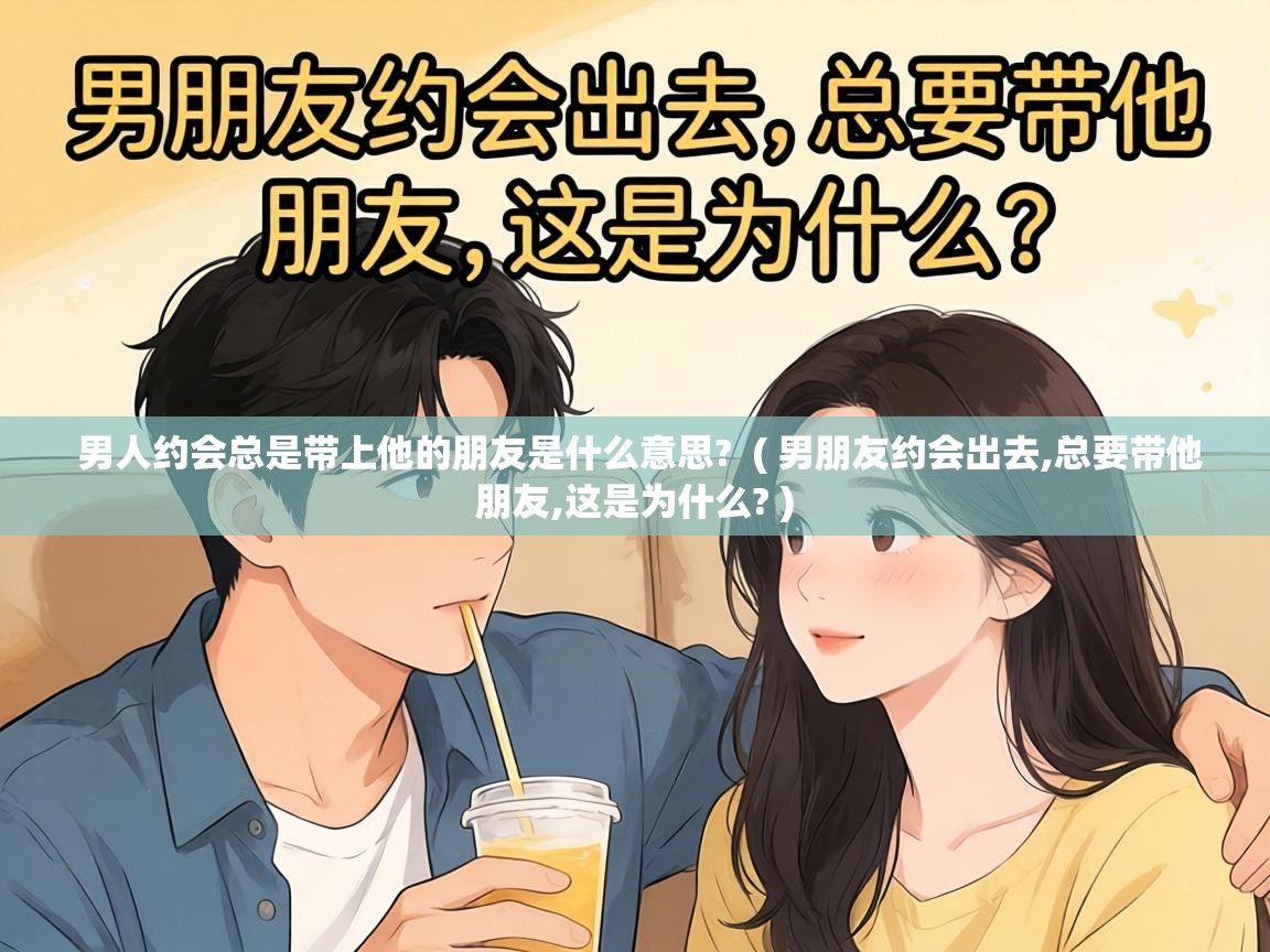  男人约会总是带上他的朋友是什么意思?  ( 男朋友约会出去,总要带他朋友,这是为什么? )