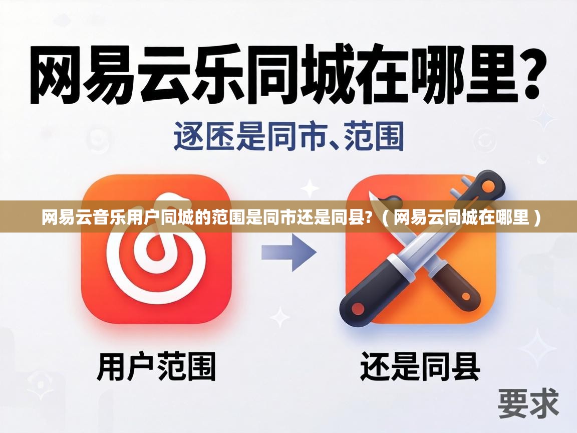 网易云音乐用户同城的范围是同市还是同县? ( 网易云同城在哪里 ) 网易云音乐用户同城的范围是同市还是同县? ( 网易云同城在哪里 )