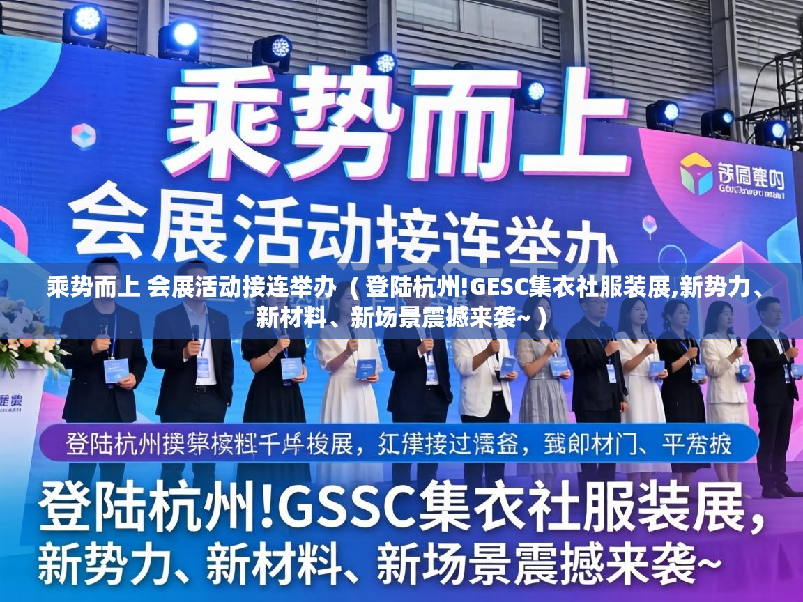  乘势而上 会展活动接连举办  ( 登陆杭州!GESC集衣社服装展,新势力、新材料、新场景震撼来袭~ )