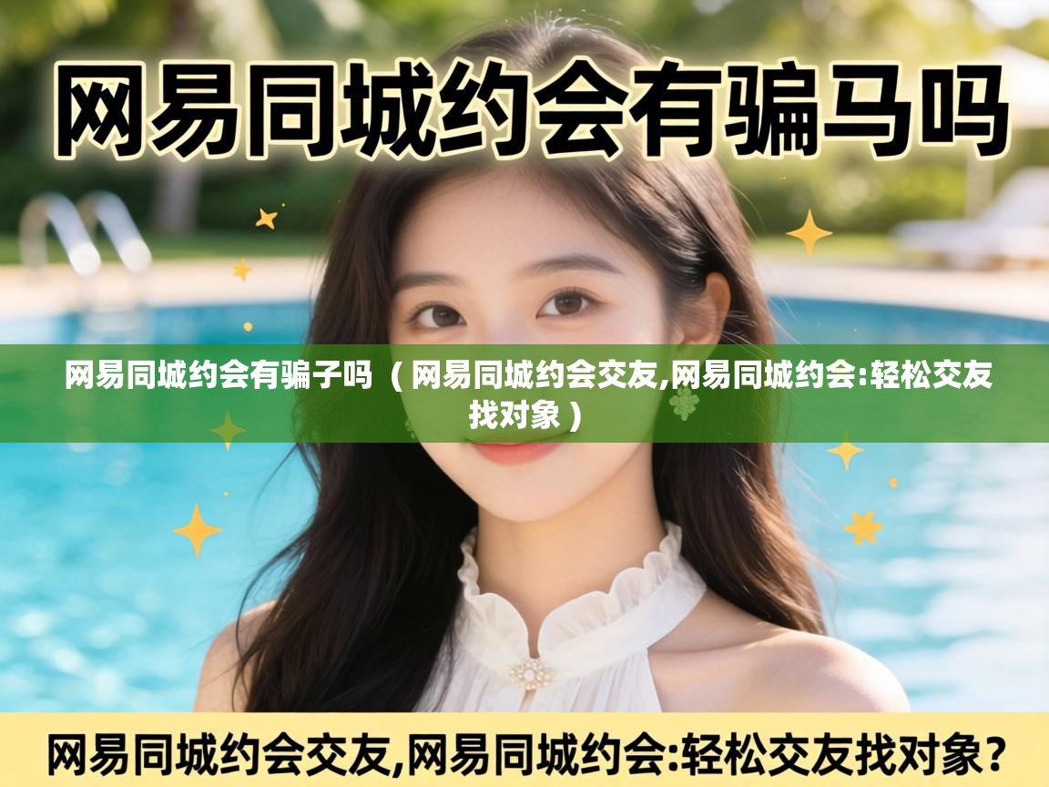  网易同城约会有骗子吗  ( 网易同城约会交友,网易同城约会:轻松交友找对象 )