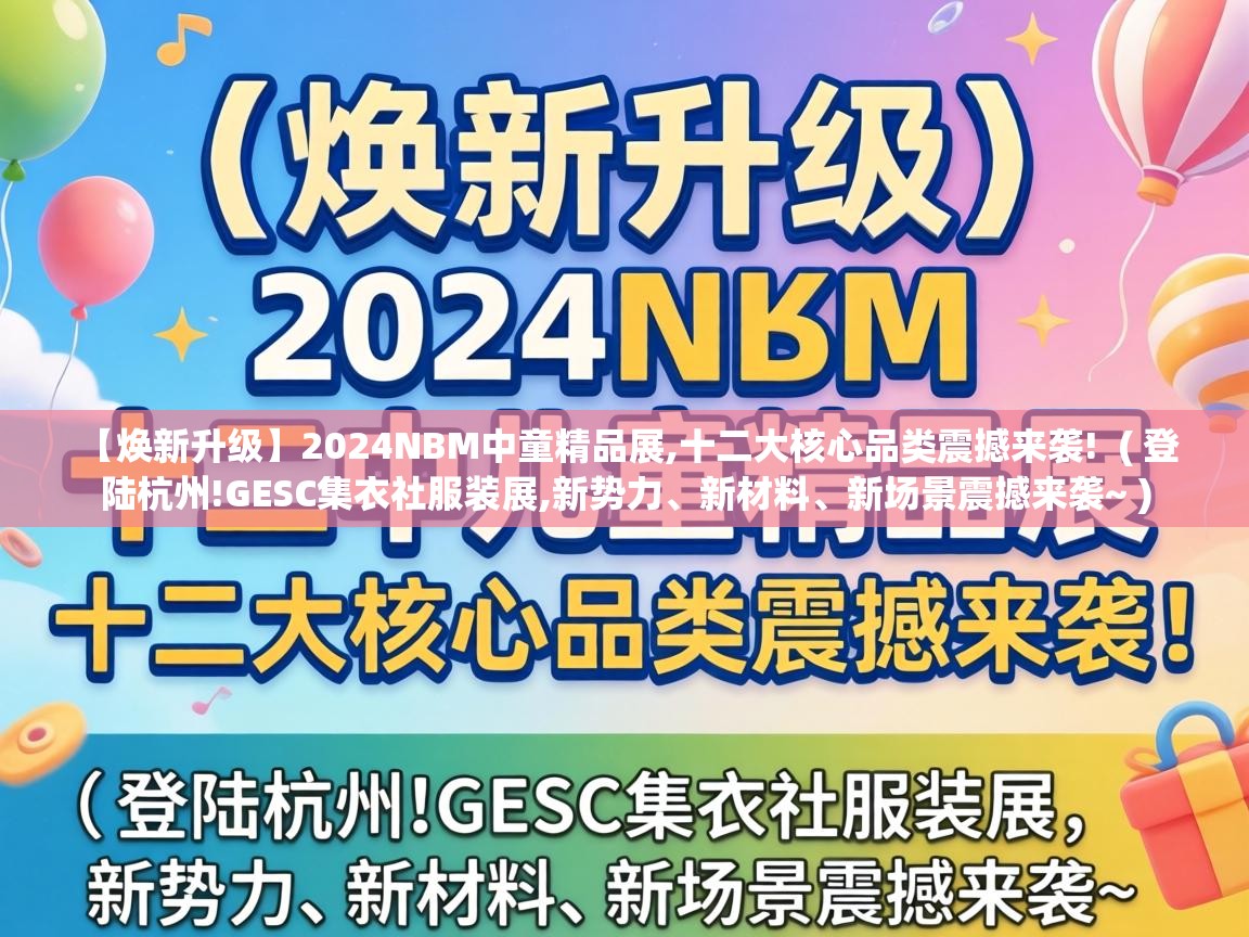  【焕新升级】2024NBM中童精品展,十二大核心品类震撼来袭!  ( 登陆杭州!GESC集衣社服装展,新势力、新材料、新场景震撼来袭~ )