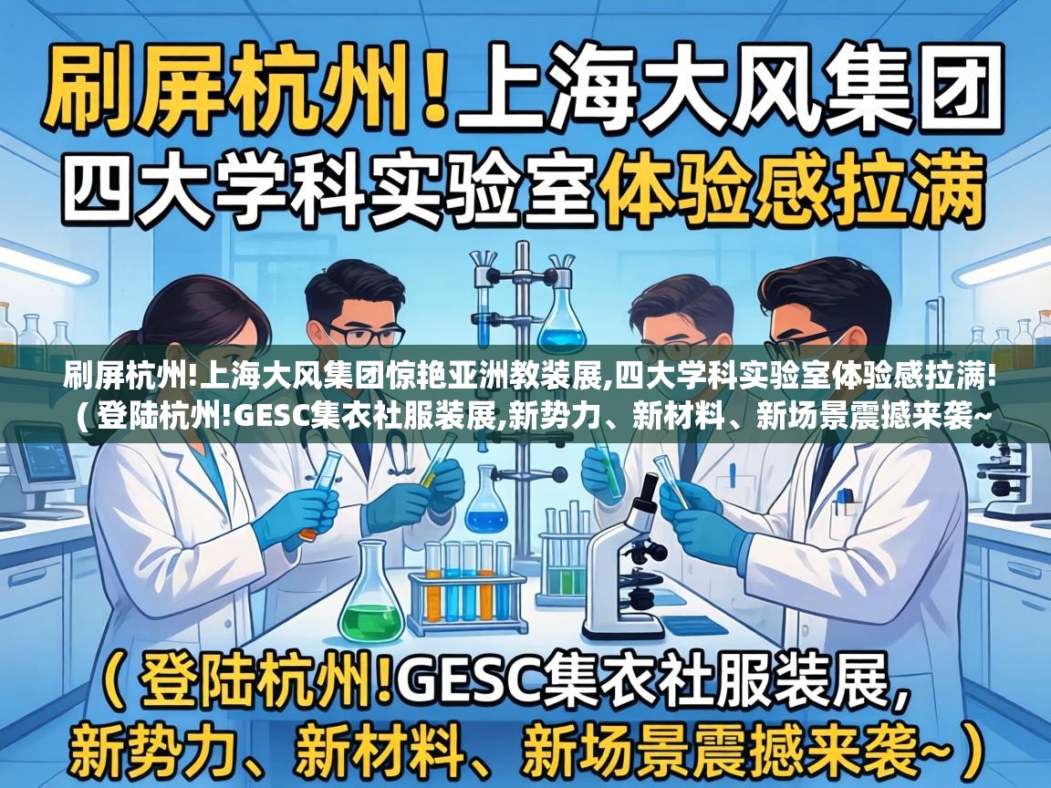  刷屏杭州!上海大风集团惊艳亚洲教装展,四大学科实验室体验感拉满!  ( 登陆杭州!GESC集衣社服装展,新势力、新材料、新场景震撼来袭~ )