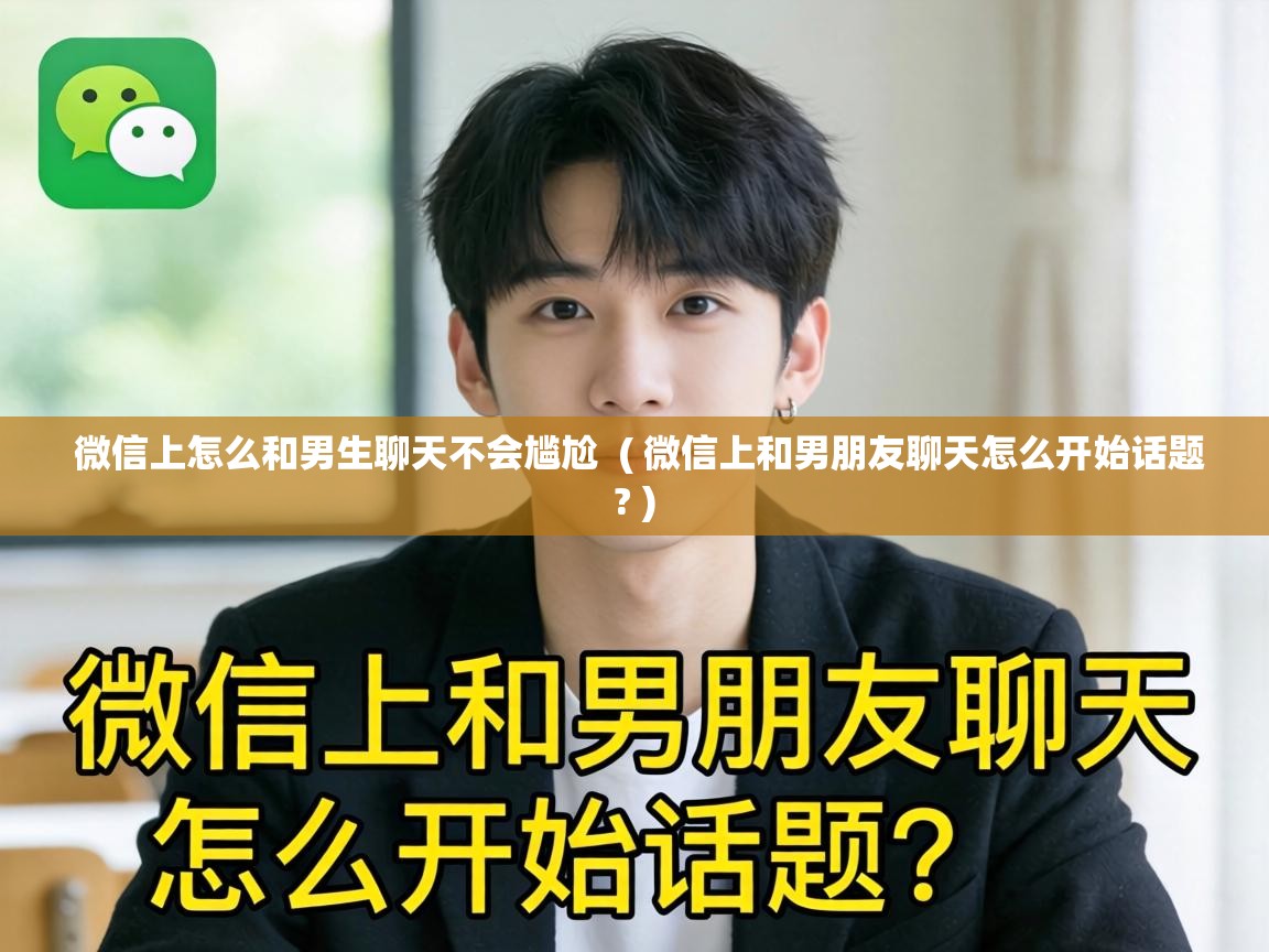 微信上怎么和男生聊天不会尴尬  ( 微信上和男朋友聊天怎么开始话题? )