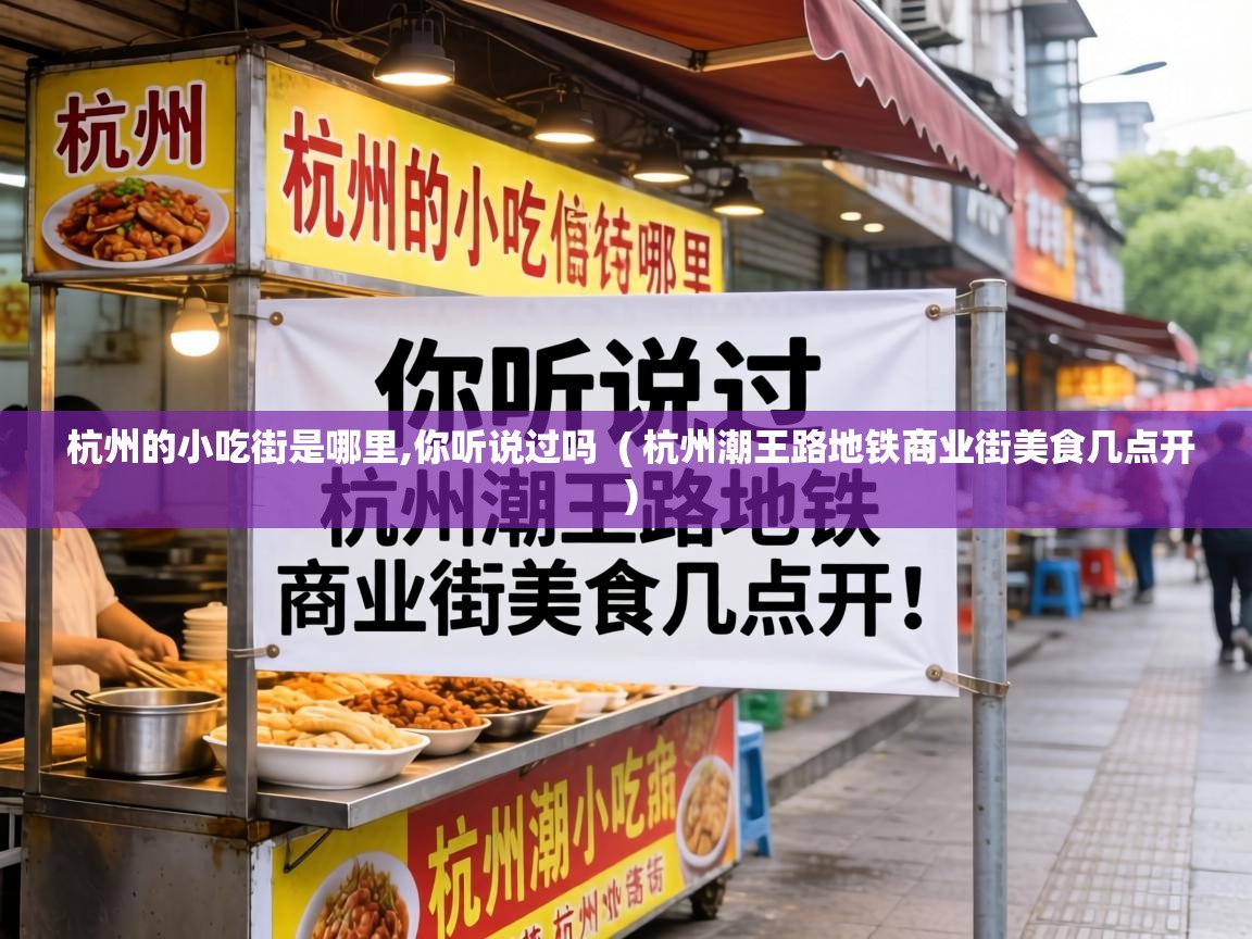  杭州的小吃街是哪里,你听说过吗  ( 杭州潮王路地铁商业街美食几点开 )