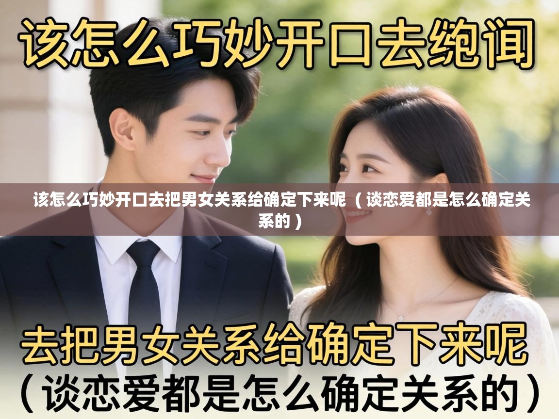  该怎么巧妙开口去把男女关系给确定下来呢  ( 谈恋爱都是怎么确定关系的 )