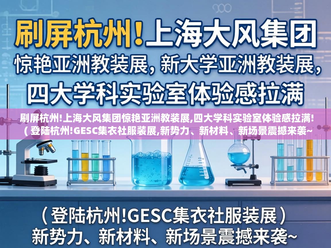  刷屏杭州!上海大风集团惊艳亚洲教装展,四大学科实验室体验感拉满!  ( 登陆杭州!GESC集衣社服装展,新势力、新材料、新场景震撼来袭~ )