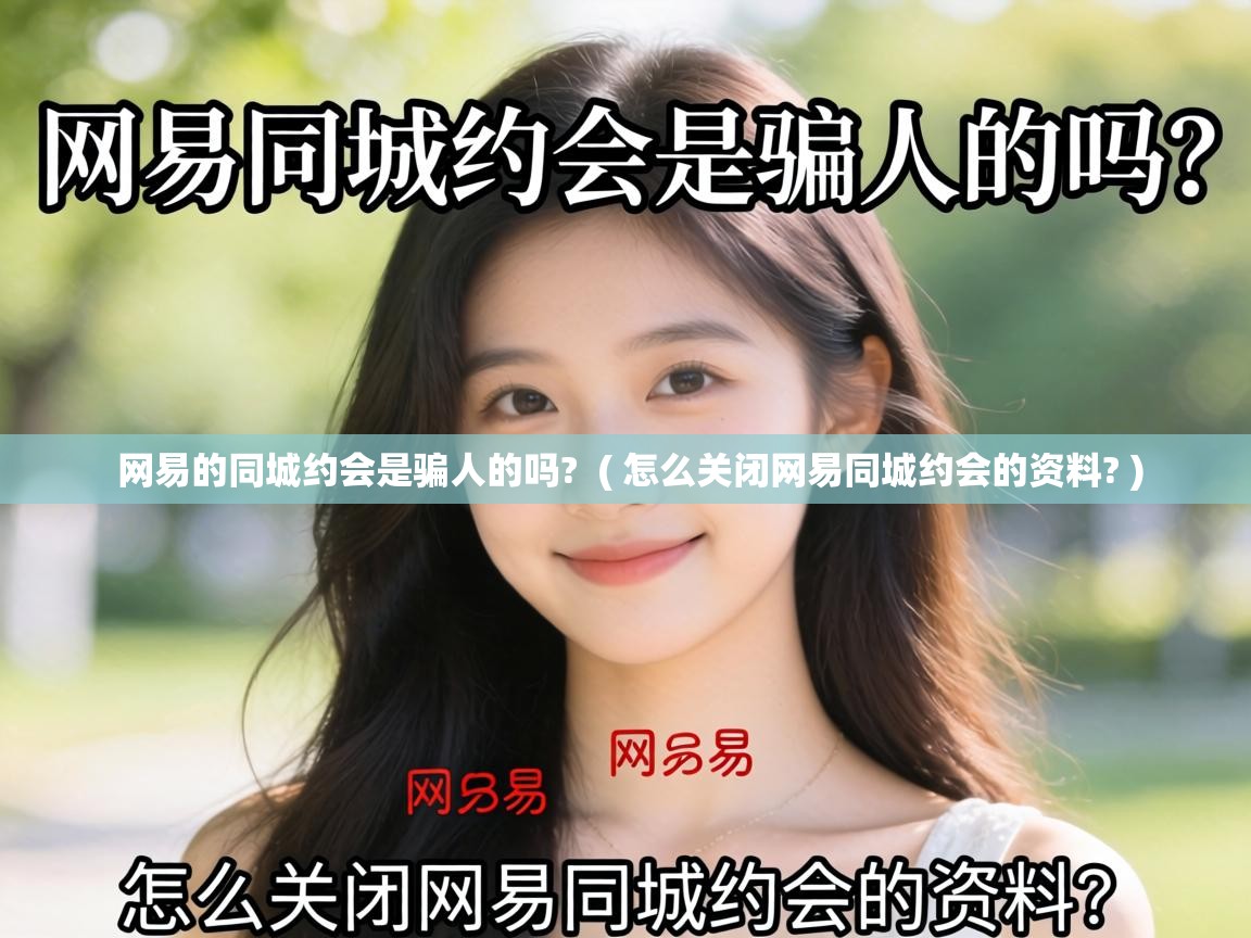 网易的同城约会是骗人的吗?  ( 怎么关闭网易同城约会的资料? )