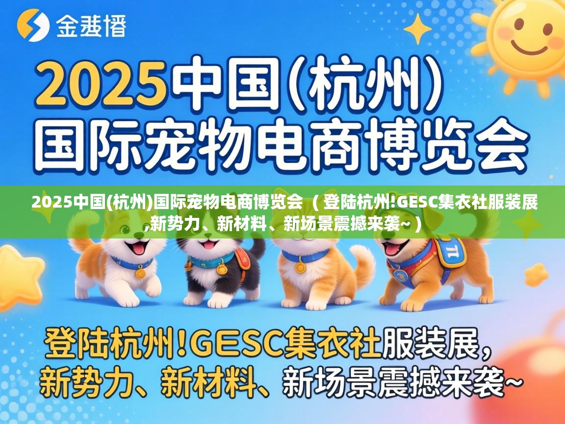  2025中国(杭州)国际宠物电商博览会  ( 登陆杭州!GESC集衣社服装展,新势力、新材料、新场景震撼来袭~ )