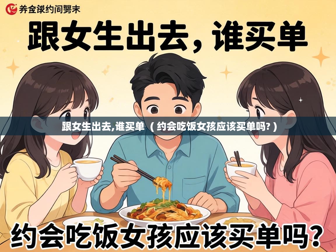  跟女生出去,谁买单  ( 约会吃饭女孩应该买单吗? )