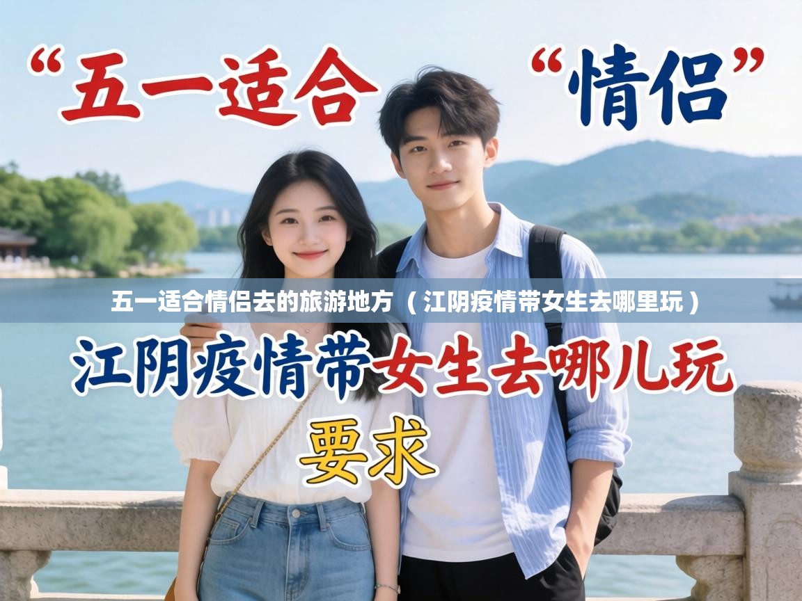  五一适合情侣去的旅游地方  ( 江阴疫情带女生去哪里玩 )