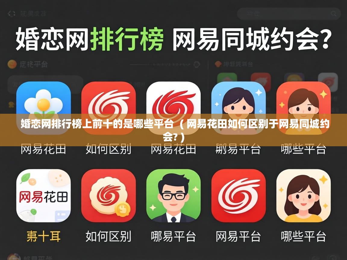  婚恋网排行榜上前十的是哪些平台  ( 网易花田如何区别于网易同城约会? )