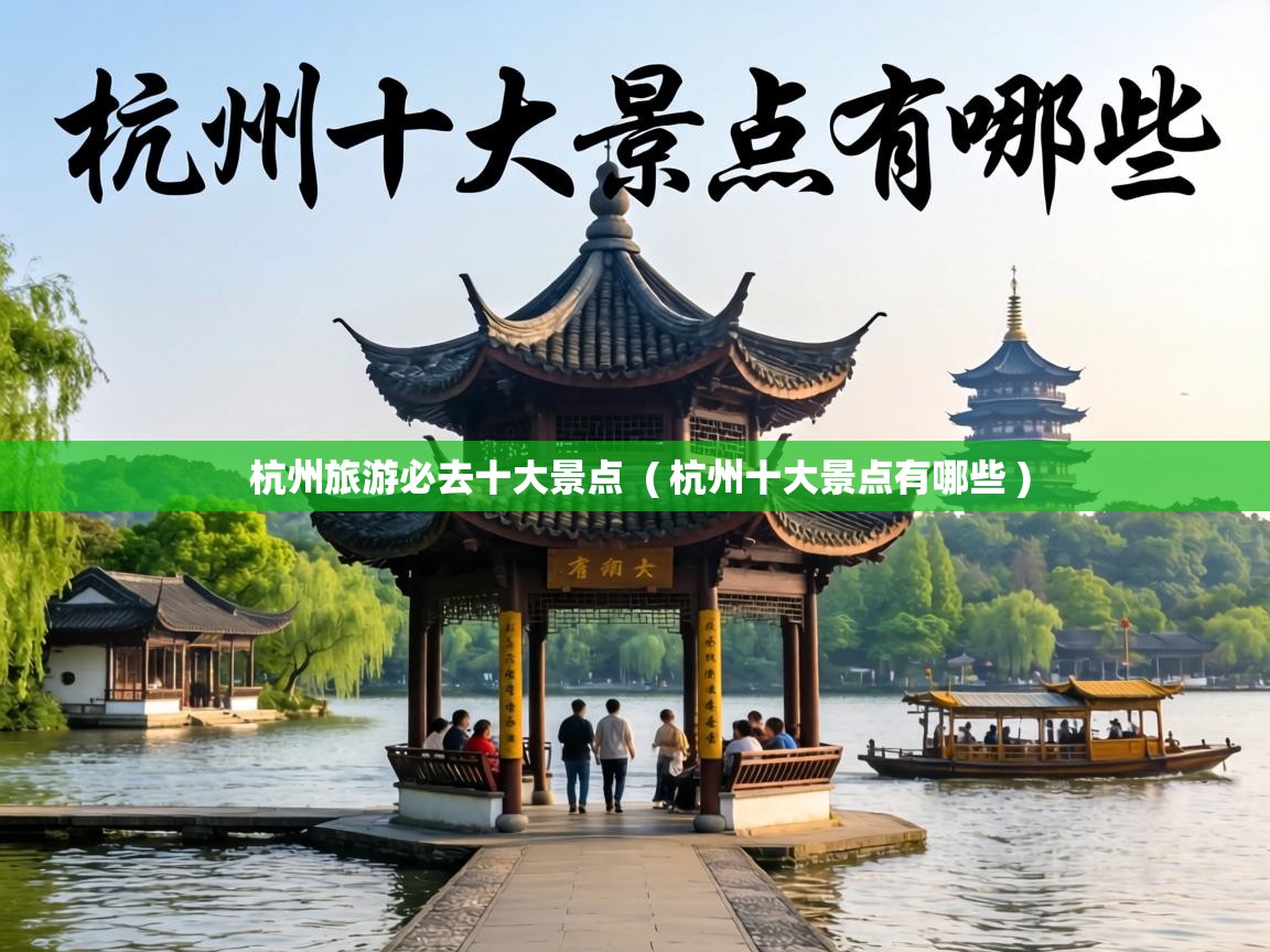  杭州旅游必去十大景点  ( 杭州十大景点有哪些 )