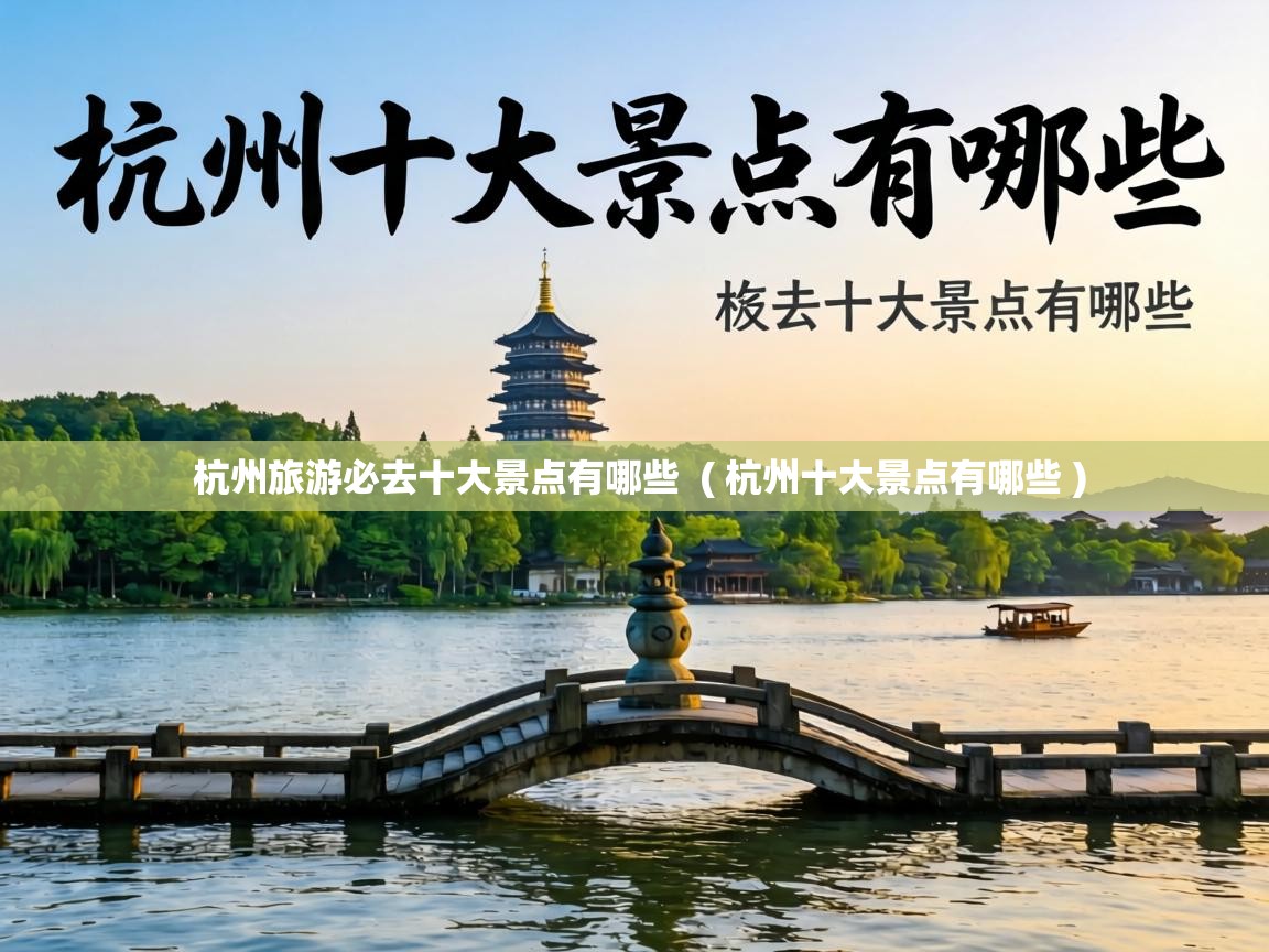  杭州旅游必去十大景点有哪些  ( 杭州十大景点有哪些 )