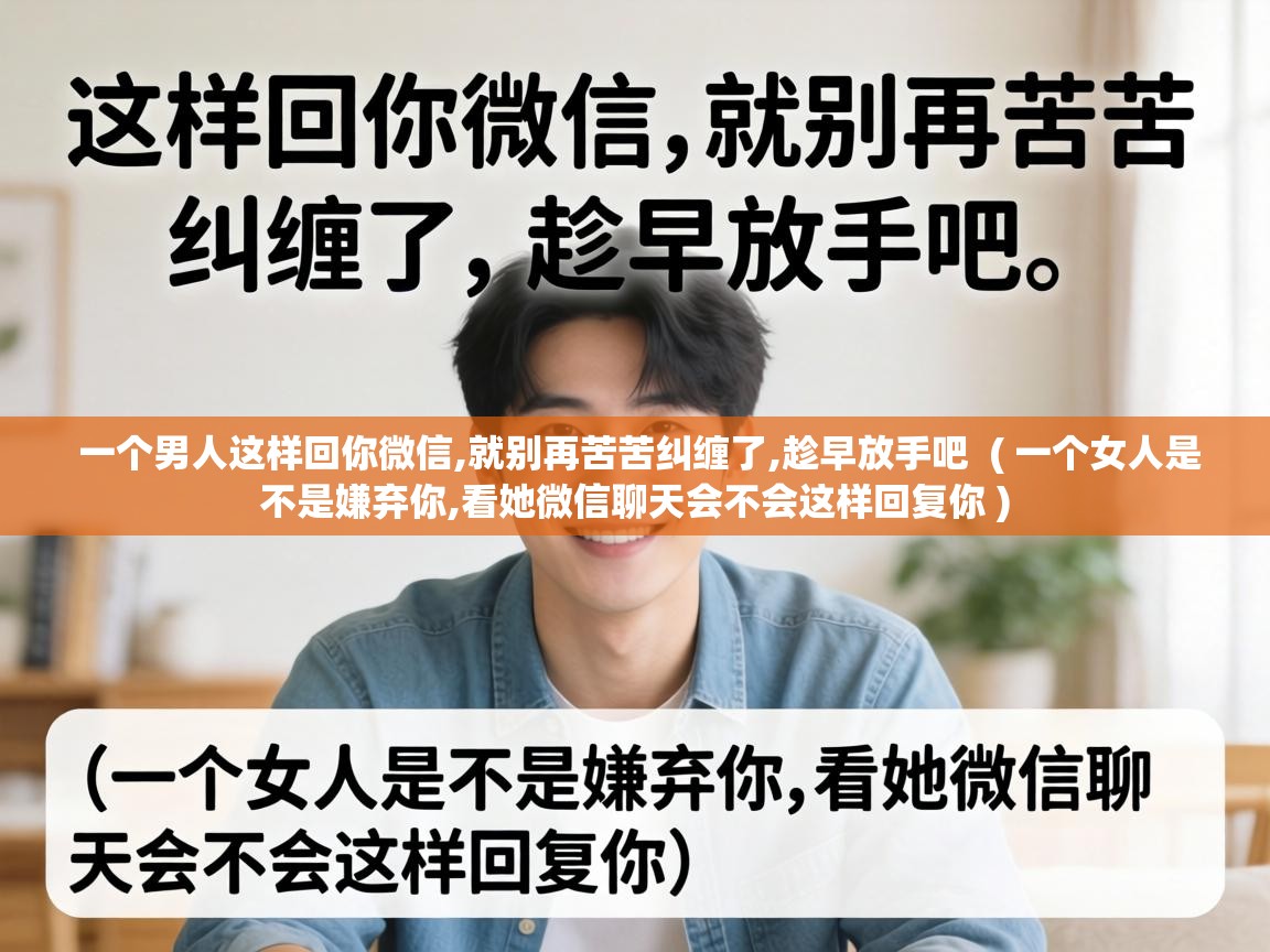  一个男人这样回你微信,就别再苦苦纠缠了,趁早放手吧  ( 一个女人是不是嫌弃你,看她微信聊天会不会这样回复你 )
